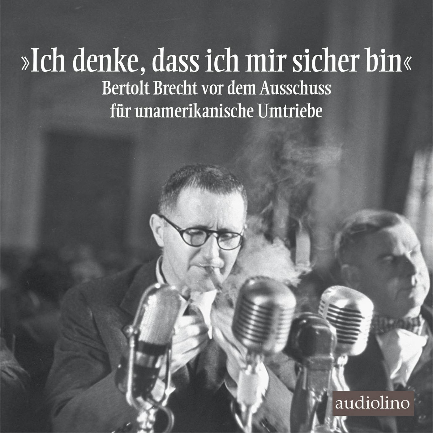 "Ich denke, dass ich mir sicher bin" - Bertolt Brecht vor dem Ausschuss für unamerikanische Umtriebe (Gekürzt) - Bertolt Brecht