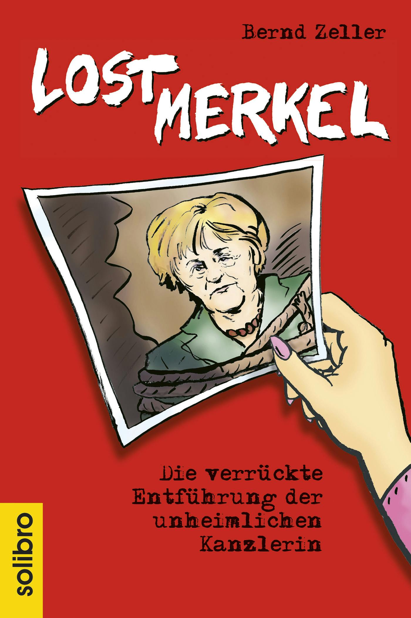 Lost Merkel: Die verrückte Entführung der unheimlichen Kanzlerin - Bernd Zeller