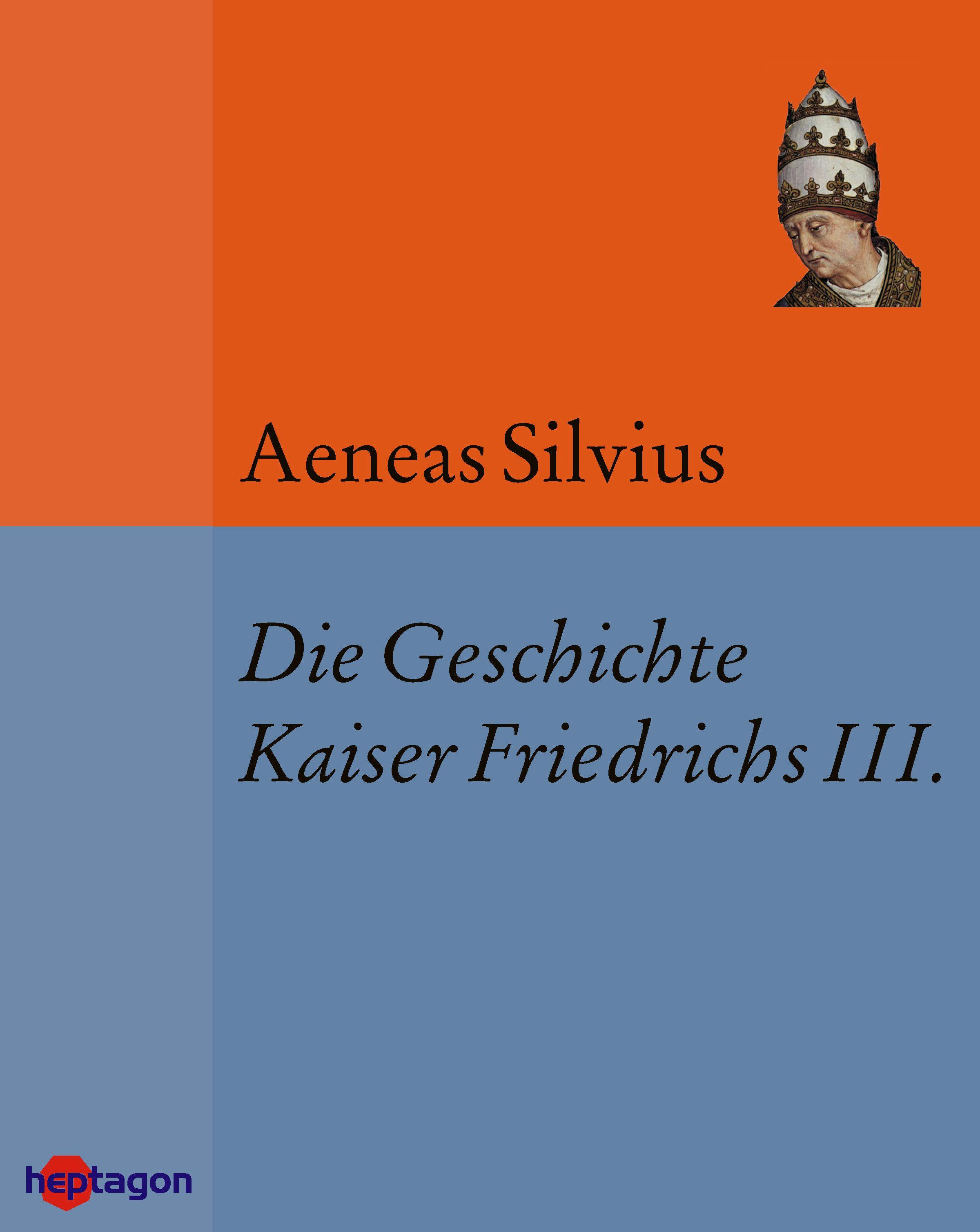 Die Geschichte Kaiser Friedrichs III. - Aeneas Silvius