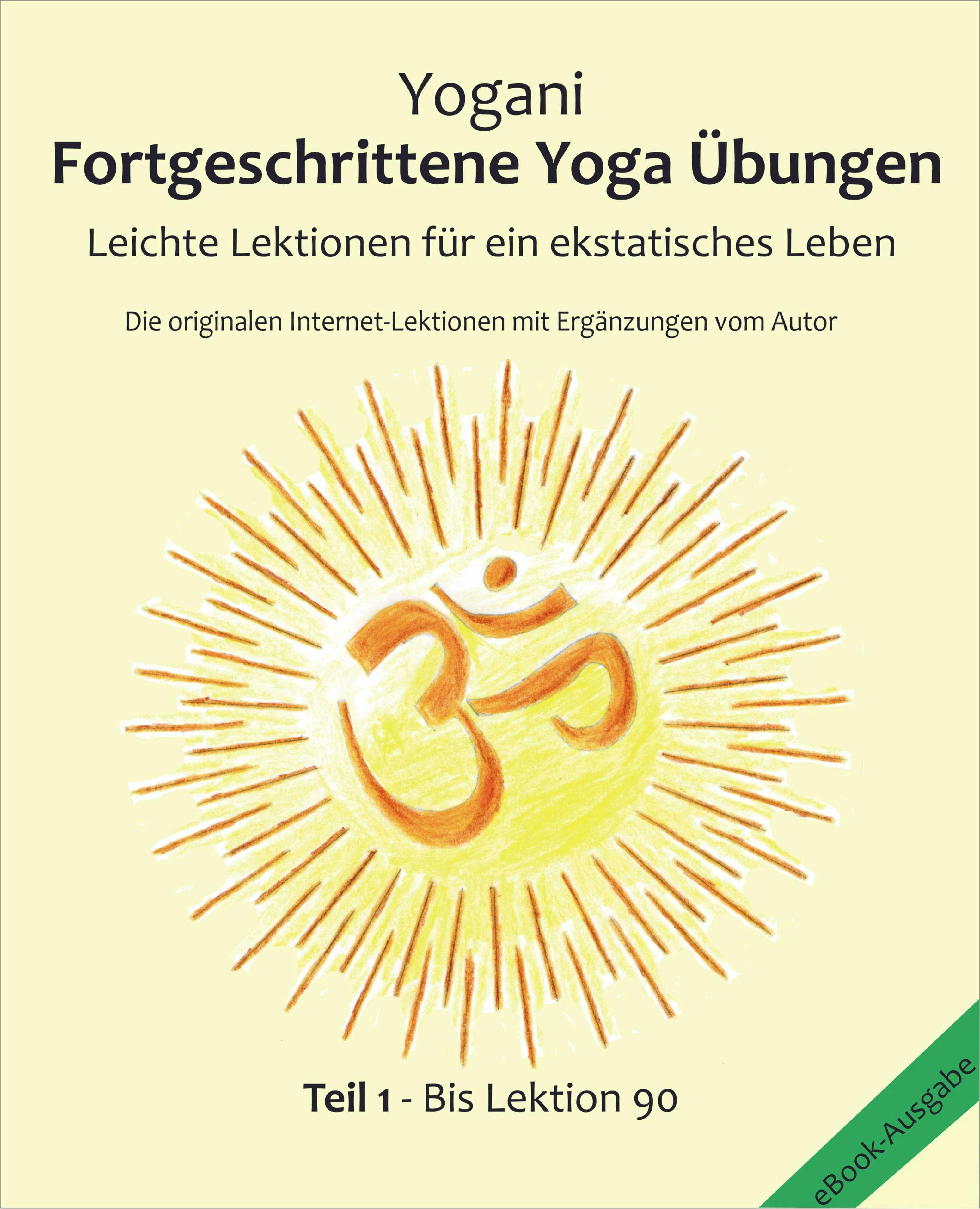 Fortgeschrittene Yoga Übungen - Teil 1: Leichte Lektionen für ein ekstatisches Leben - Lektionen 1 - 90, Die originalen Internet-Lektionen mit Ergänzungen vom Autor - Yogani, Bernd Prokop