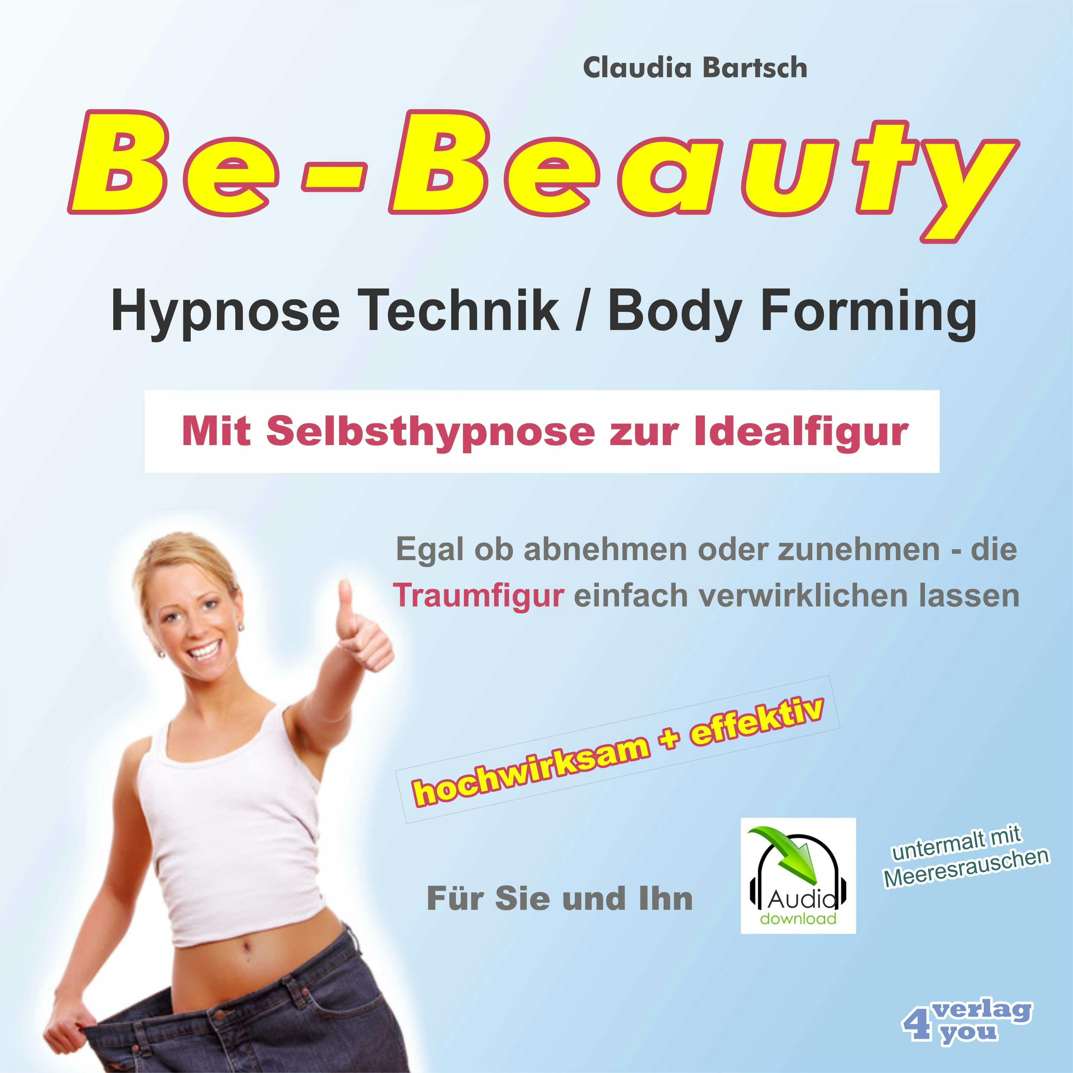 Be-Beauty HypnoseTechnik / Body Forming - Mit Selbsthypnose zur Idealfigur: Egal ob abnehmen oder zunehmen - die Traumfigur einfach verwirklichen lassen - Claudia Bartsch