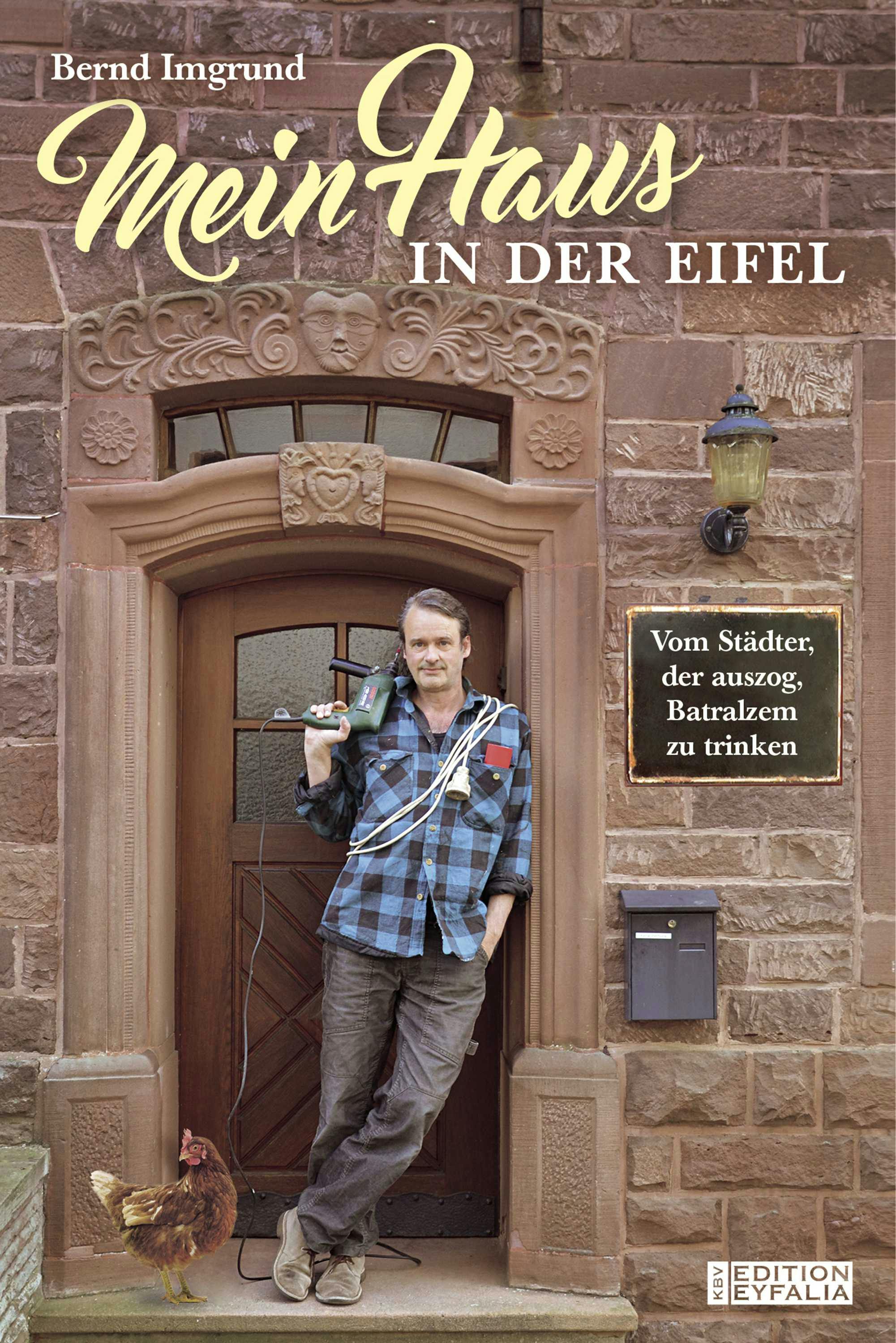 Mein Haus in der Eifel: Vom Städter, der auszog, Batralzem zu trinken - Bernd Imgrund
