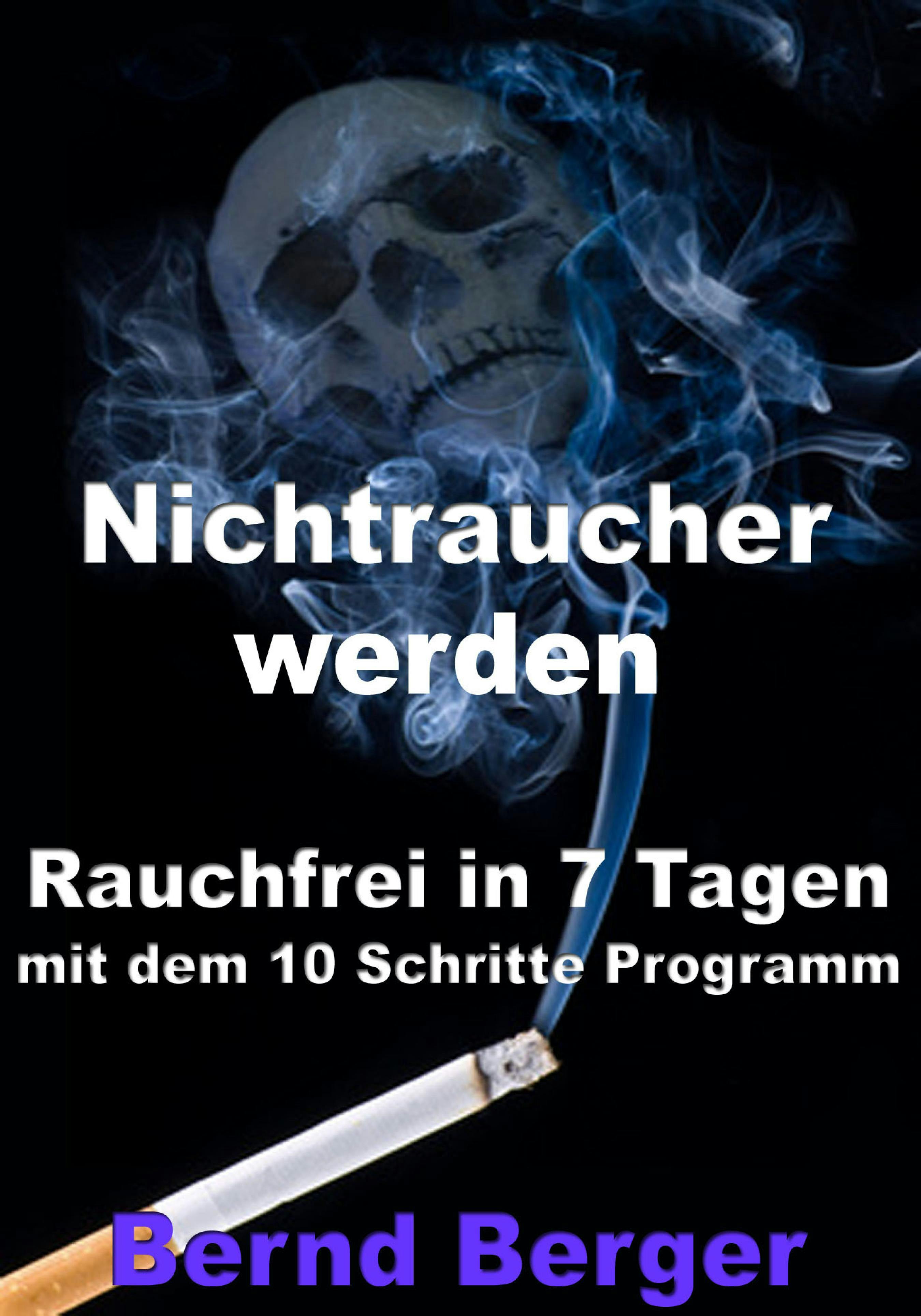 Nichtraucher werden - Rauchfrei in 7 Tagen mit dem 10 Schritte Programm - Bernd Berger