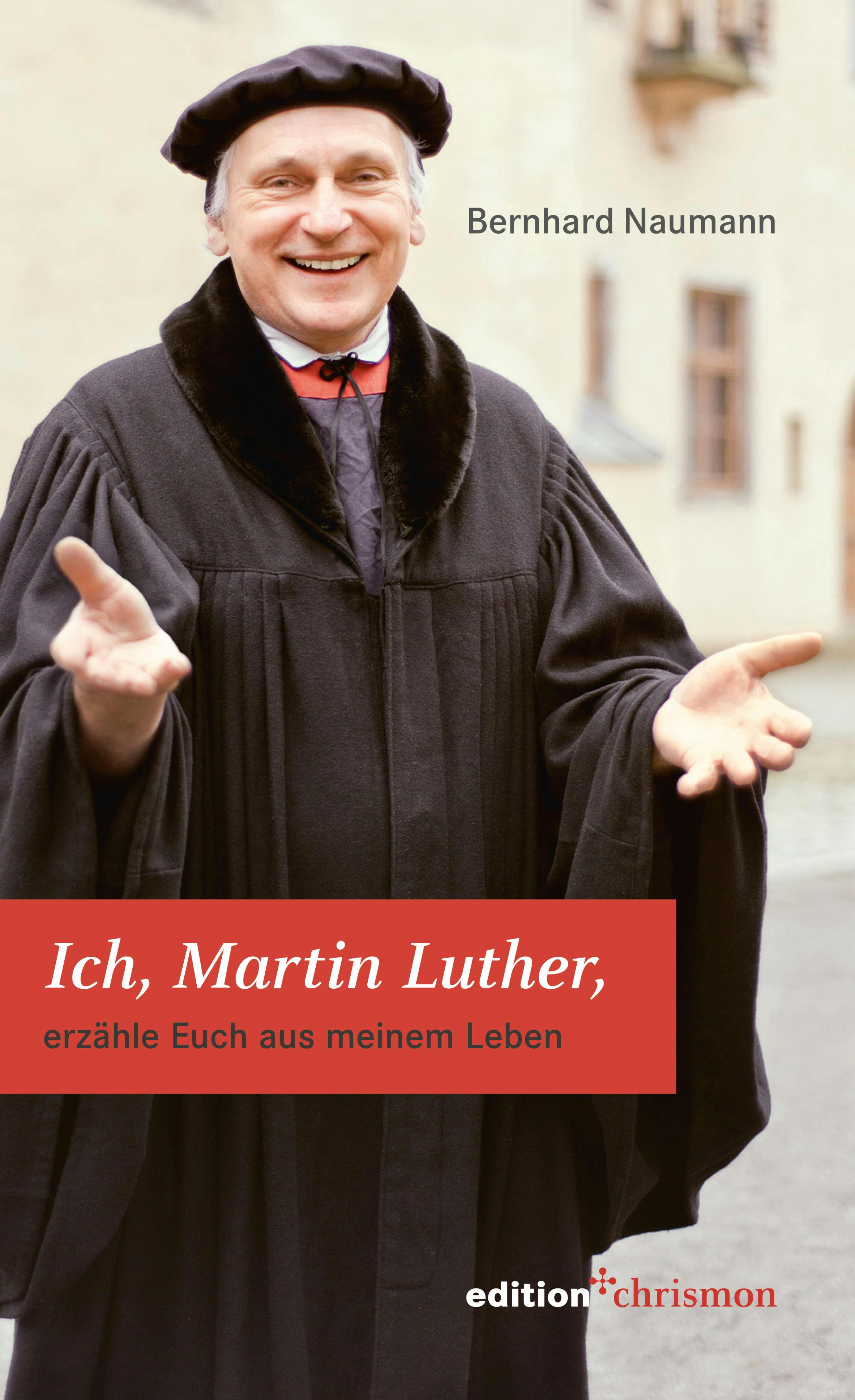 Ich, Martin Luther: erzähle Euch aus meinem Leben - Bernhard Naumann