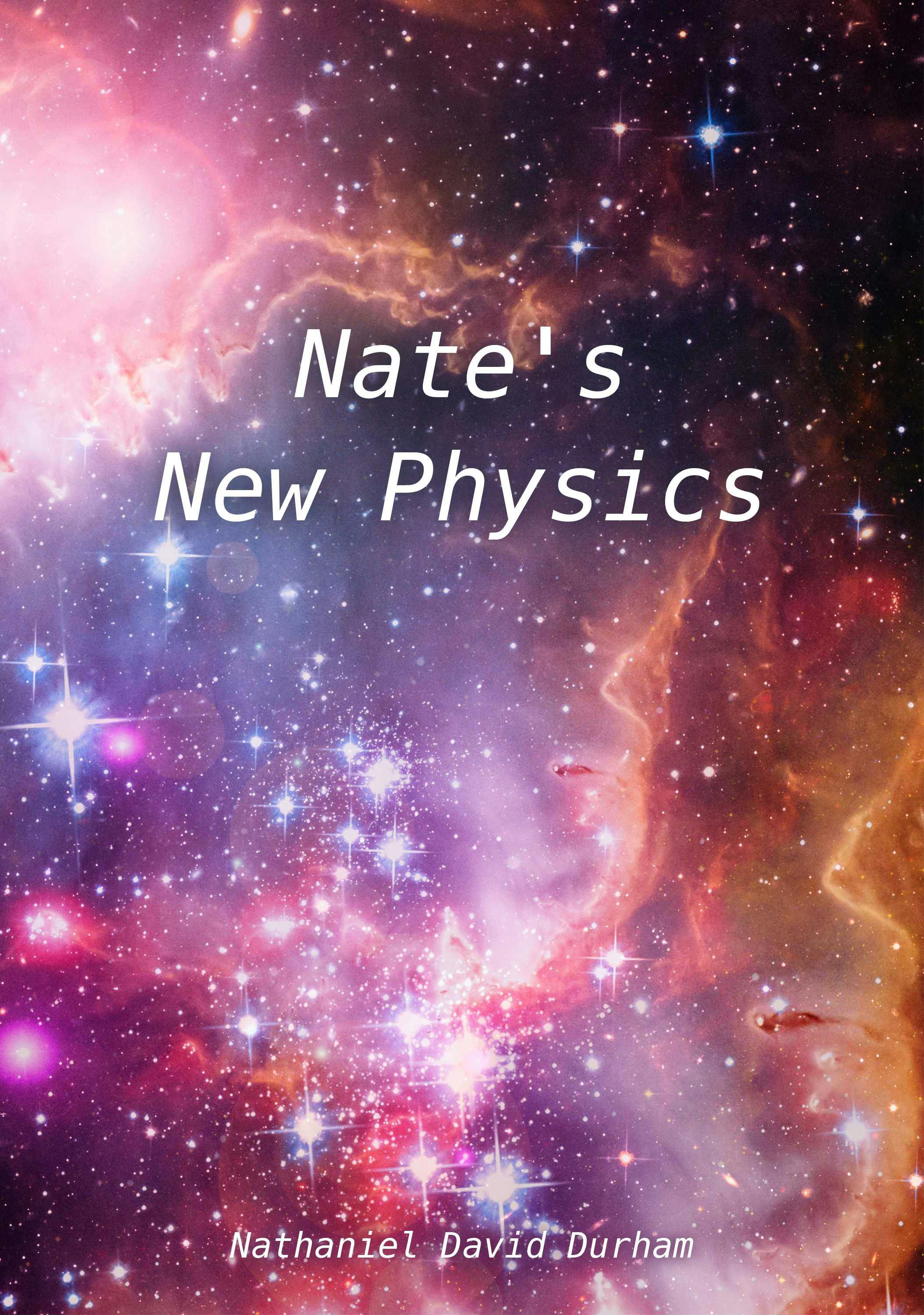 Nate's New Physics: A short book of Nate's theoretical works. - Nathaniel David Durham