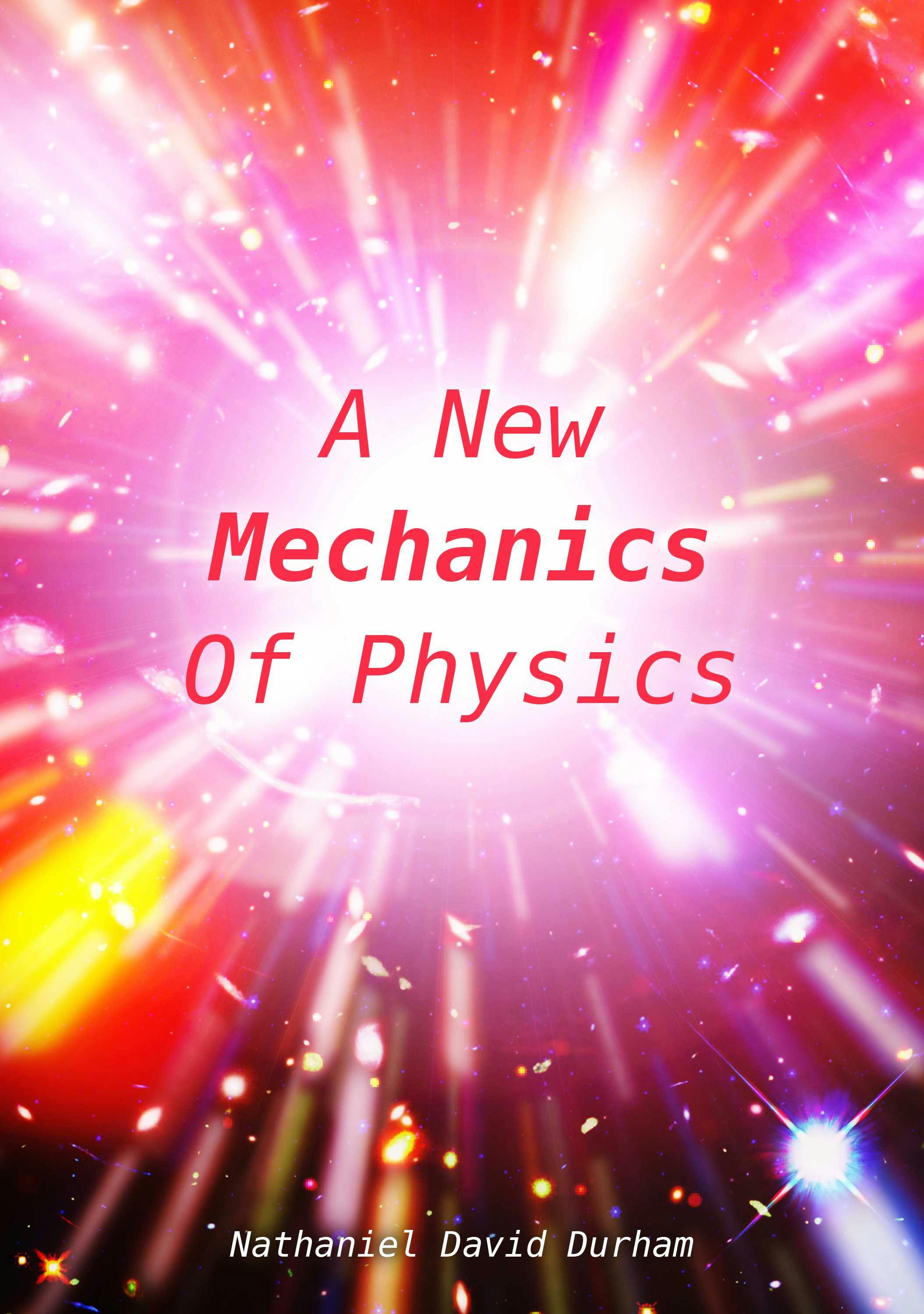 A New Mechanics Of Physics: A unification of the physics of the universe - Nathaniel David Durham