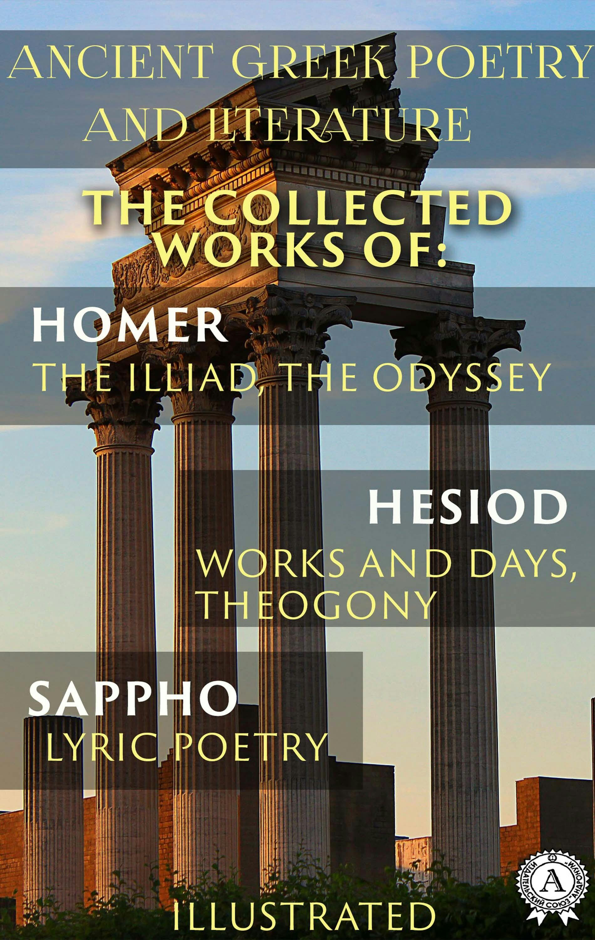 Ancient Greek poetry and Literature. The Collected Works of Homer, Hesiod, and Sappho (Illustrated): The Illiad, The Odyssey, Works and Days, Theogony, Lyric Poetry - undefined