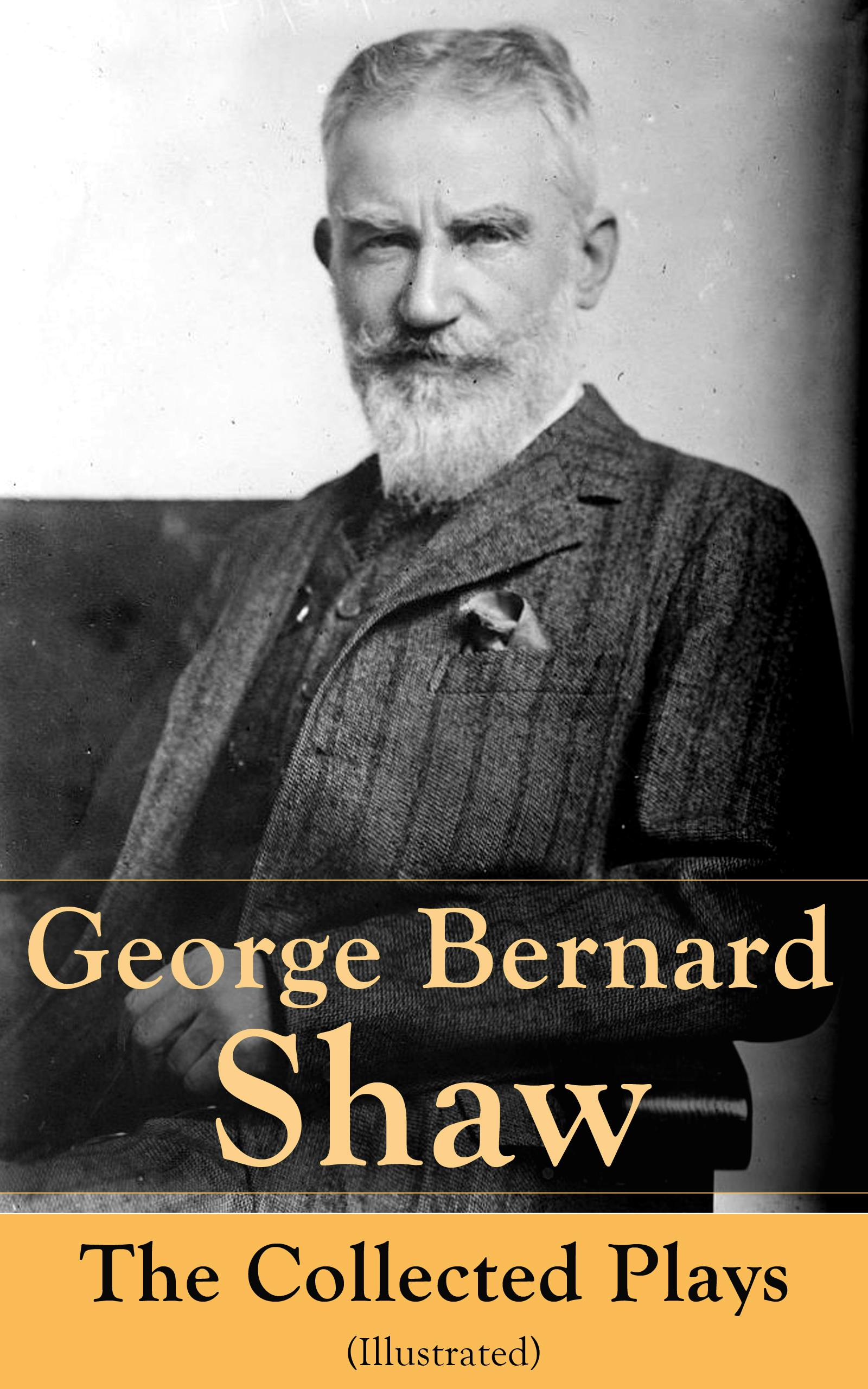 George Bernard Shaw: The Collected Plays (Illustrated): 60 plays including Caesar and Cleopatra, Pygmalion, Saint Joan, The Apple Cart, Cymbeline, Androcles And The Lion, The Man Of Destiny, The Inca Of Perusalem and Macbeth Skit - George Bernard Shaw