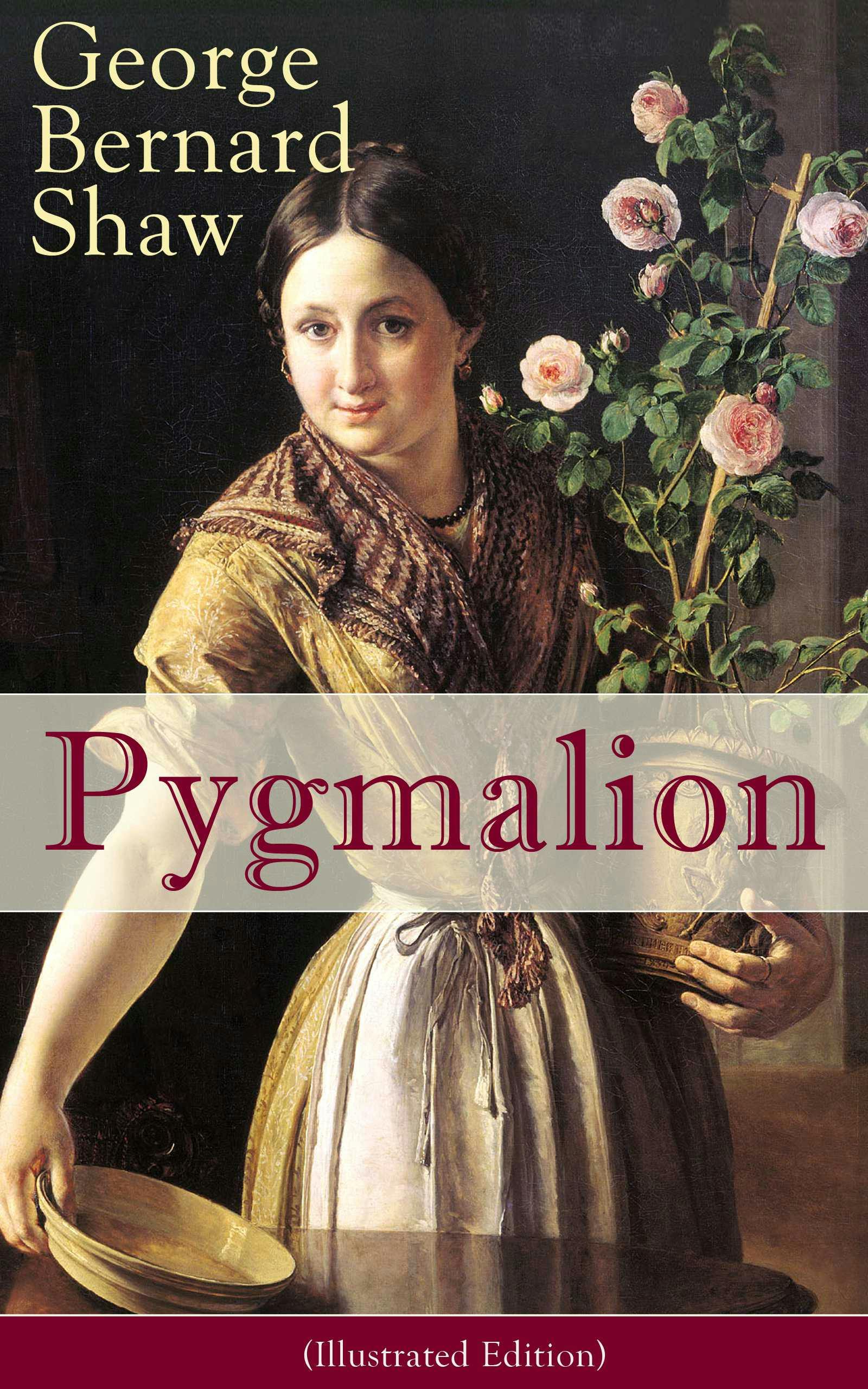 Pygmalion (Illustrated Edition): A Satirical Take on English Language and Englishmen From the Author of Renowned Plays like Mrs. Warren's Profession, Arms and The Man, Caesar And Cleopatra,  Man and Superman - George Bernard Shaw