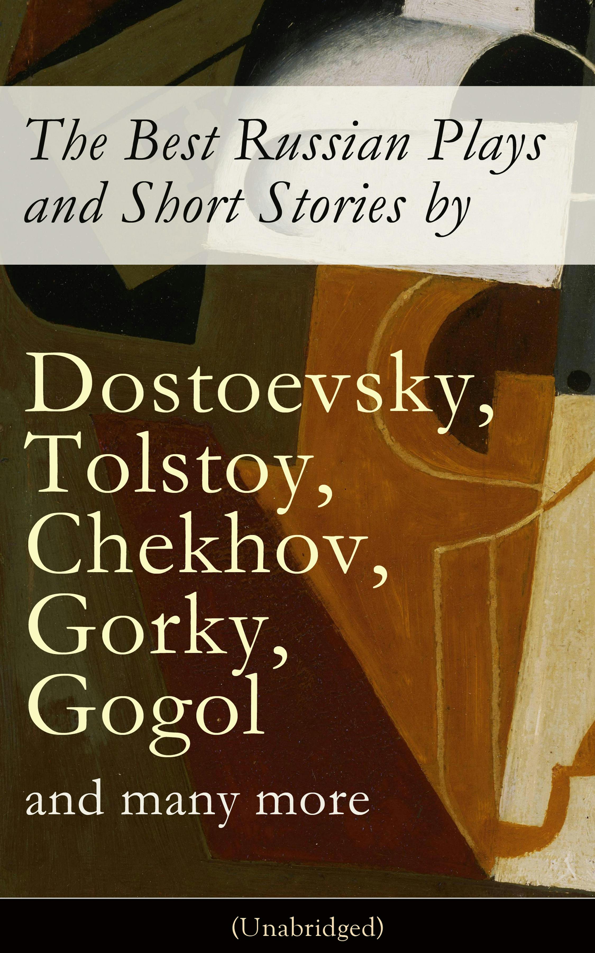 The Best Russian Plays and Short Stories by Dostoevsky, Tolstoy, Chekhov, Gorky, Gogol and many more (Unabridged): An All Time Favorite Collection from the Renowned Russian dramatists and Writers (Including Essays and Lectures on Russian Novelists) - M.Y. Saltykov, S.T. Semyonov, L.N. Andreyev, M.P. Artzybashev, William Lyon Phelps, Maxim Gorky, A.S. Pushkin, V.G. Korolenko, Anton Chekhov, K. Sologub, N.V. Gogol, F.M. Dostoyevsky, L.N. Tolstoy, A.I. Kuprin, I.S. Turgenev, V.N. Garshin, I.N. Potapenko