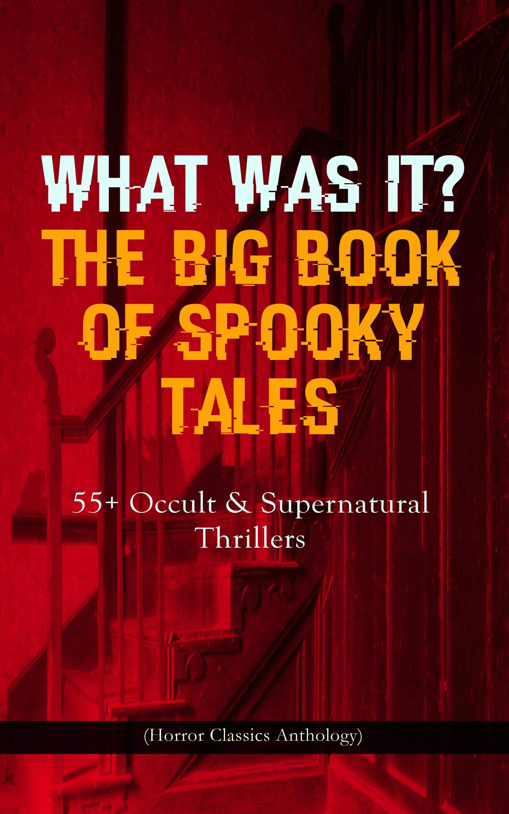 WHAT WAS IT? THE BIG BOOK OF SPOOKY TALES – 55+ Occult & Supernatural Thrillers (Horror Classics Anthology): Number 13, The Deserted House, The Man with the Pale Eyes, The Oblong Box, The Birth-Mark, A Terribly Strange Bed, The Torture by Hope, The Mysterious Card and many more - Joseph L. French, W. F. Harvey, Nathaniel Hawthorne, F. Marryat, Pliny the Younger, Lafcadio Hearn, C. Moffett, R. L. Stevenson, Théopile Gautier, Wilkie Collins, Guy de Maupassant, Villiers Adam, Fitz-James O'Brien, Edgar Allan Poe, M. R. James, Katherine Rickford, Brander Matthews, Margaret Oliphant, William Archer, C. B. Fernando
