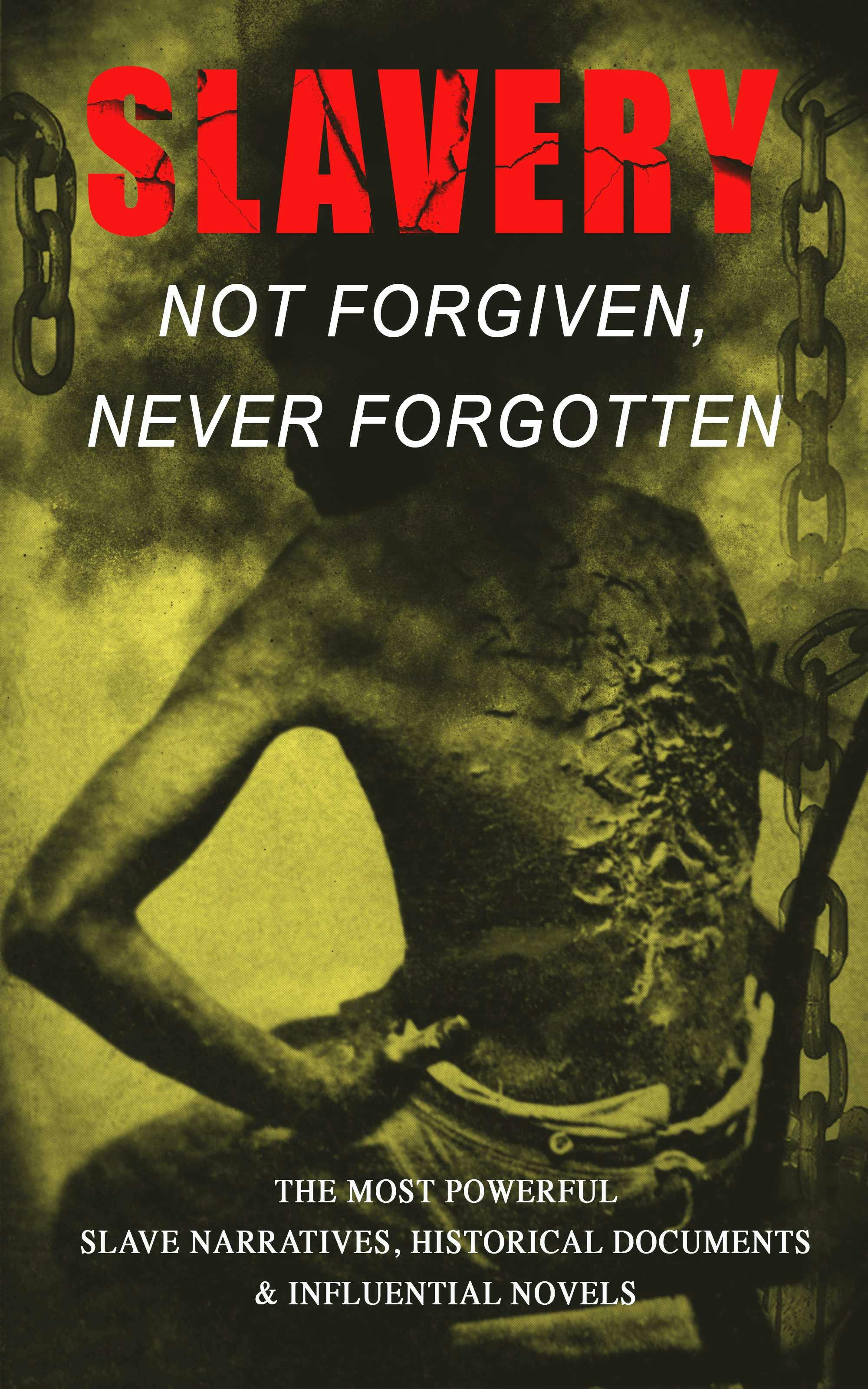 Slavery: Not Forgiven, Never Forgotten – The Most Powerful Slave Narratives, Historical Documents & Influential Novels: The Underground Railroad, Memoirs of Frederick Douglass, 12 Years a Slave, Uncle Tom's Cabin, History of Abolitionism, Lynch Law, Civil Rights Acts, New Amendments and much more - undefined