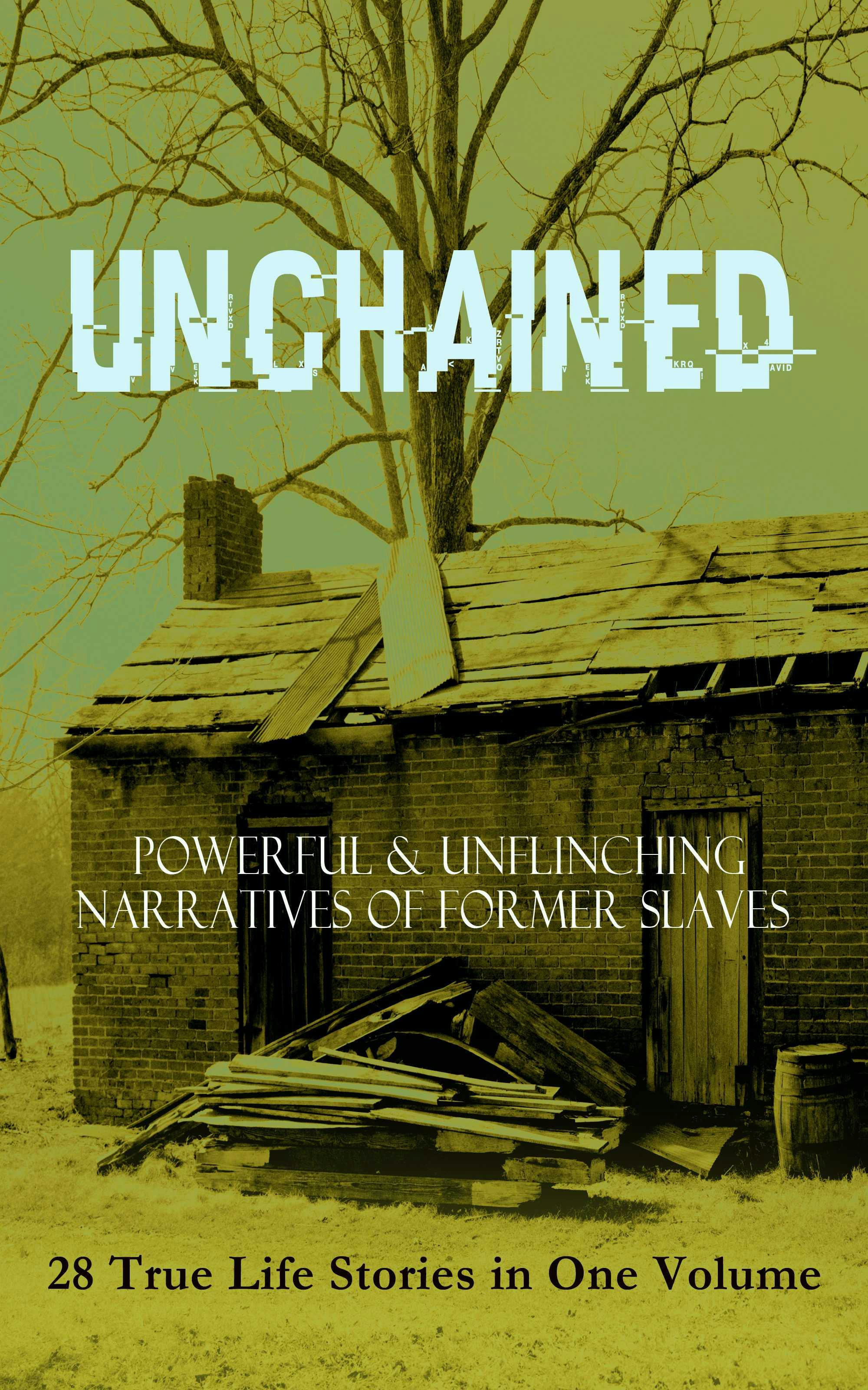 UNCHAINED - Powerful & Unflinching Narratives Of Former Slaves: 28 True Life Stories in One Volume: Including Hundreds of Documented Testimonies, Records on Living Conditions and Customs in the South & History of Abolitionist Movement - undefined