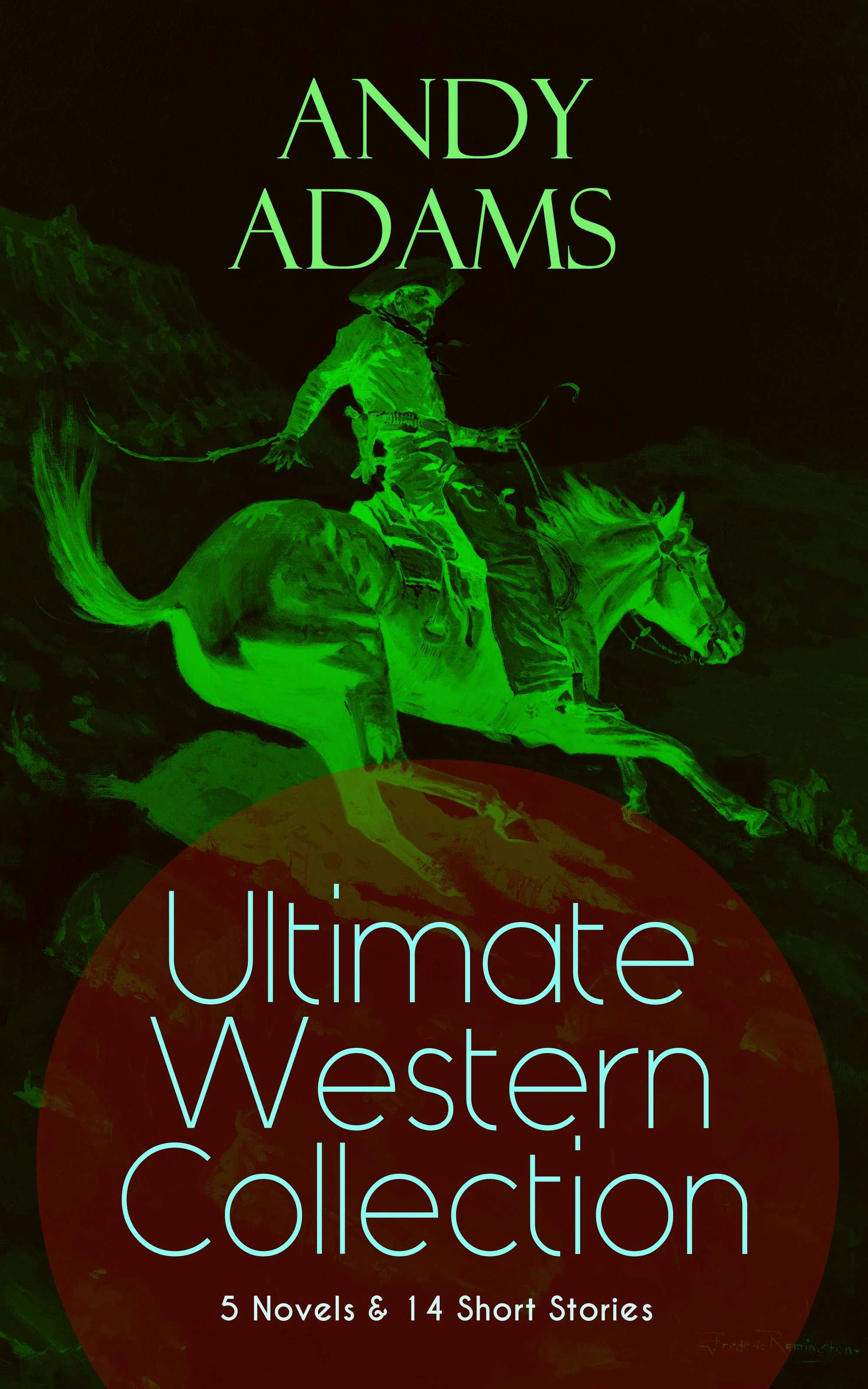 ANDY ADAMS Ultimate Western Collection – 5 Novels & 14 Short Stories: The Story of a Poker Steer, The Log of a Cowboy, A College Vagabond, The Outlet, Reed Anthony, Cowman, The Wells Brothers, The Double Trail, Rangering, A Texas Matchmaker and many more - Andy Adams