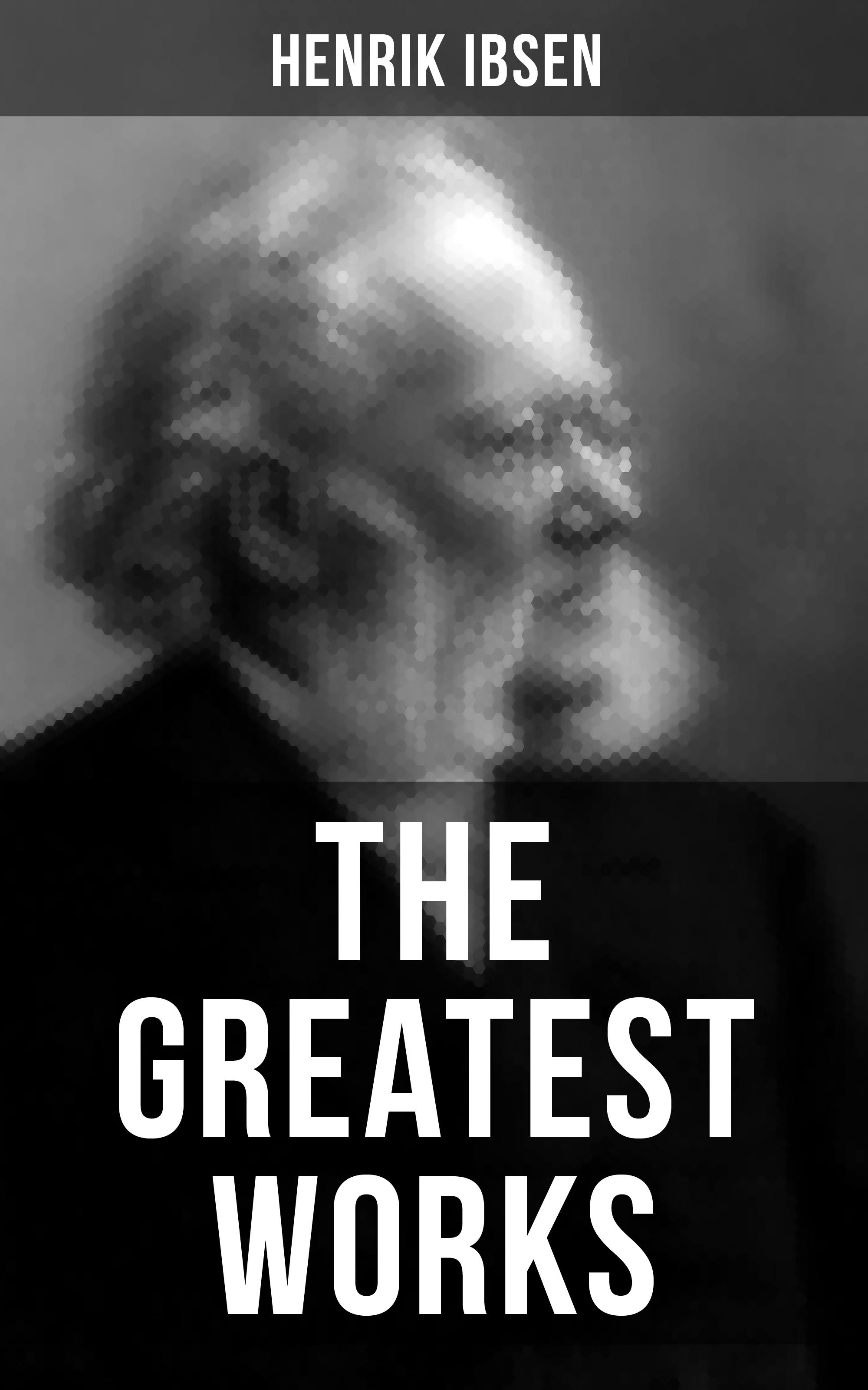 The Greatest Works of Henrik Ibsen: Peer Gynt, An Enemy of the People, Hedda Gabler, Ghosts and The Wild Duck - undefined