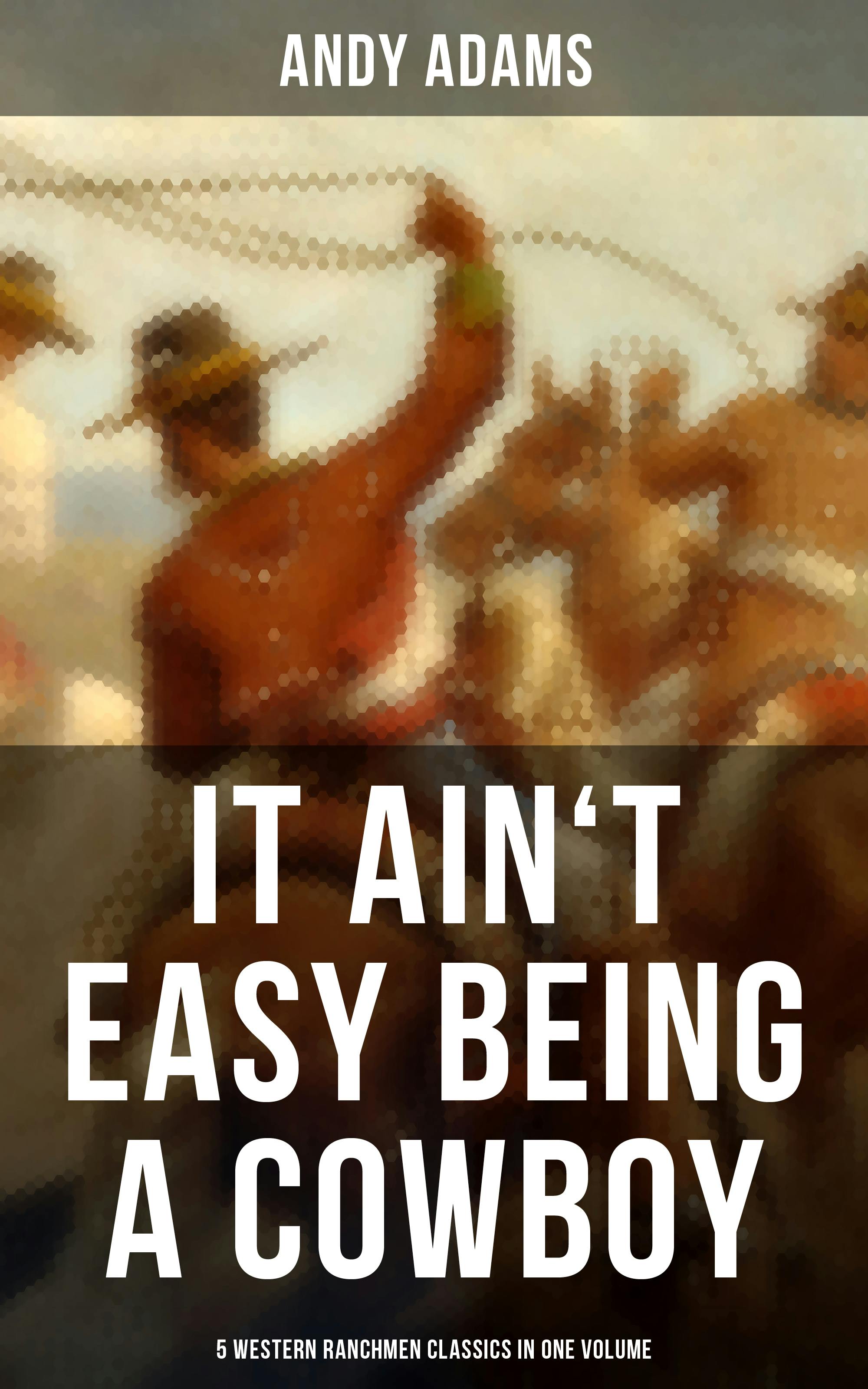 It Ain't Easy Being A Cowboy – 5 Western Ranchmen Classics in One Volume: The Outlet, Reed Anthony Cowman, The Wells Brothers… - Andy Adams