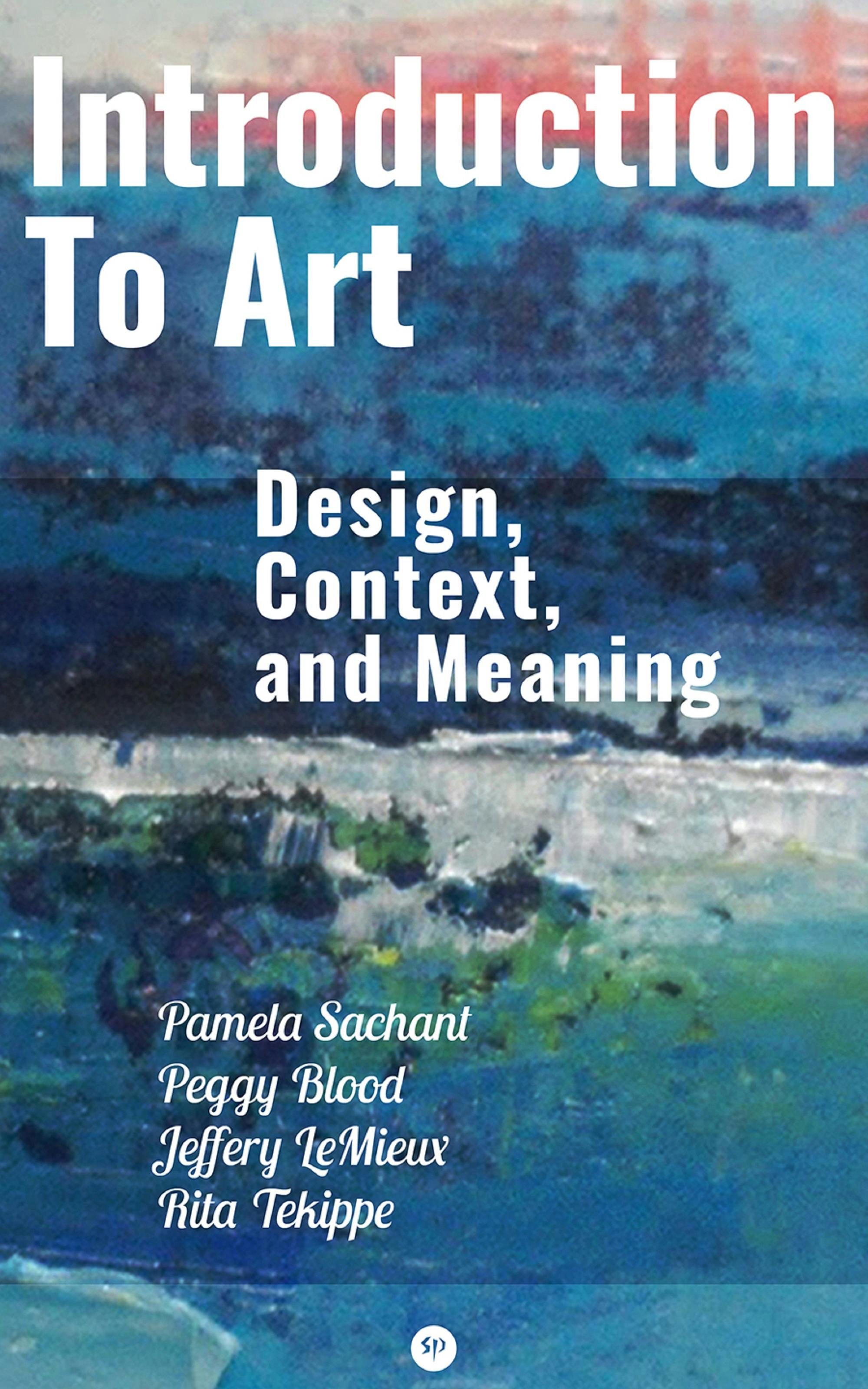 Introduction to Art: Design, Context, and Meaning - Pamela Sachant, Rita Tekippe, Peggy Blood, Jeffery LeMieux