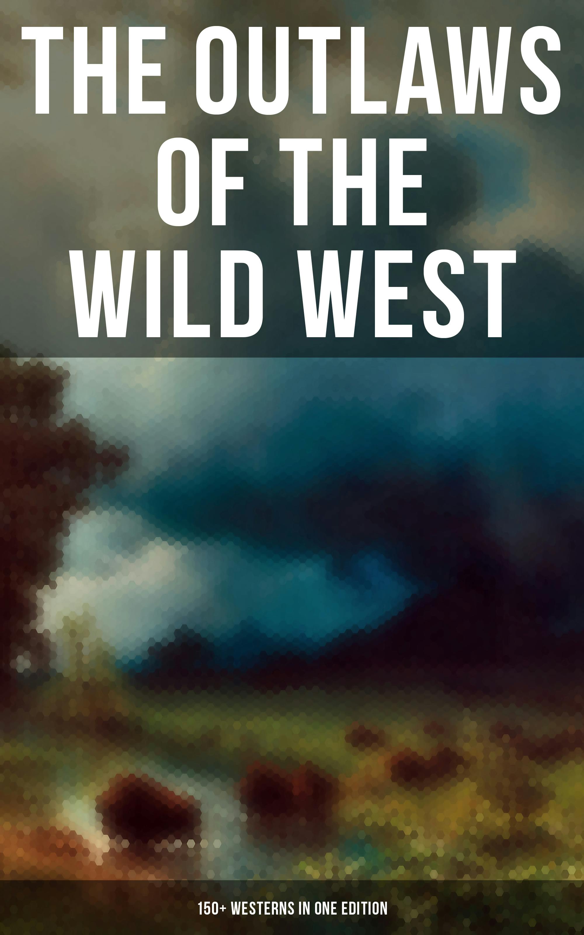The Outlaws of the Wild West: 150+ Westerns in One Edition: Cowboy Adventures, Yukon & Oregon Trail Tales, Famous Outlaw Classics,  Gold Rush Adventures & more - undefined