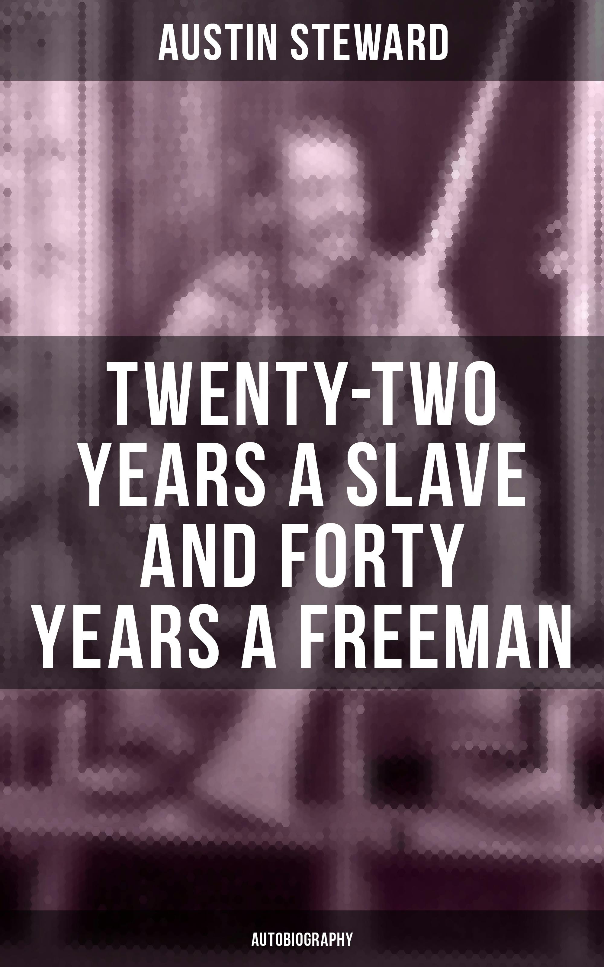 Twenty-Two Years a Slave and Forty Years a Freeman (Autobiography) - Austin Steward