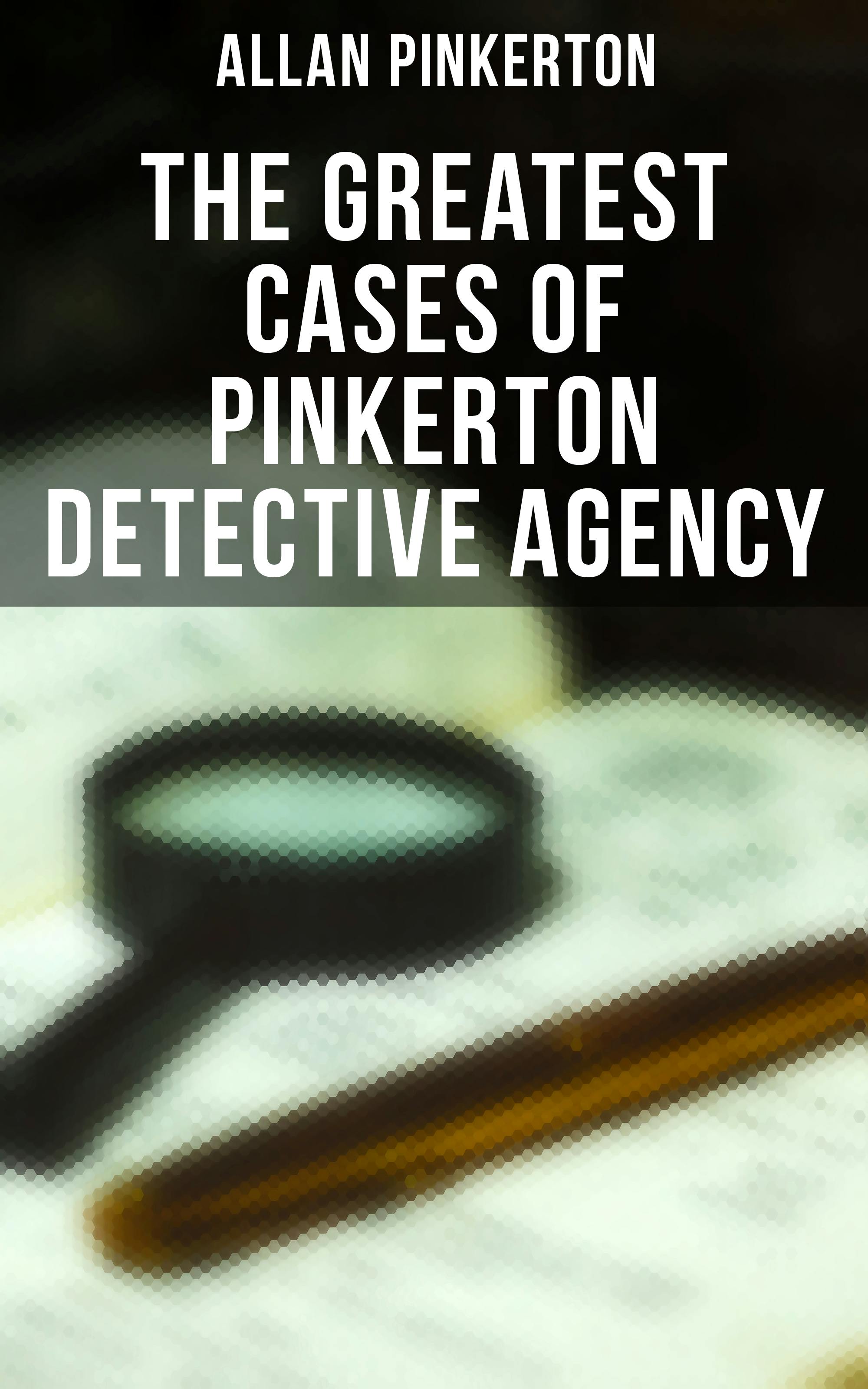The Greatest Cases of Pinkerton Detective Agency - Allan Pinkerton