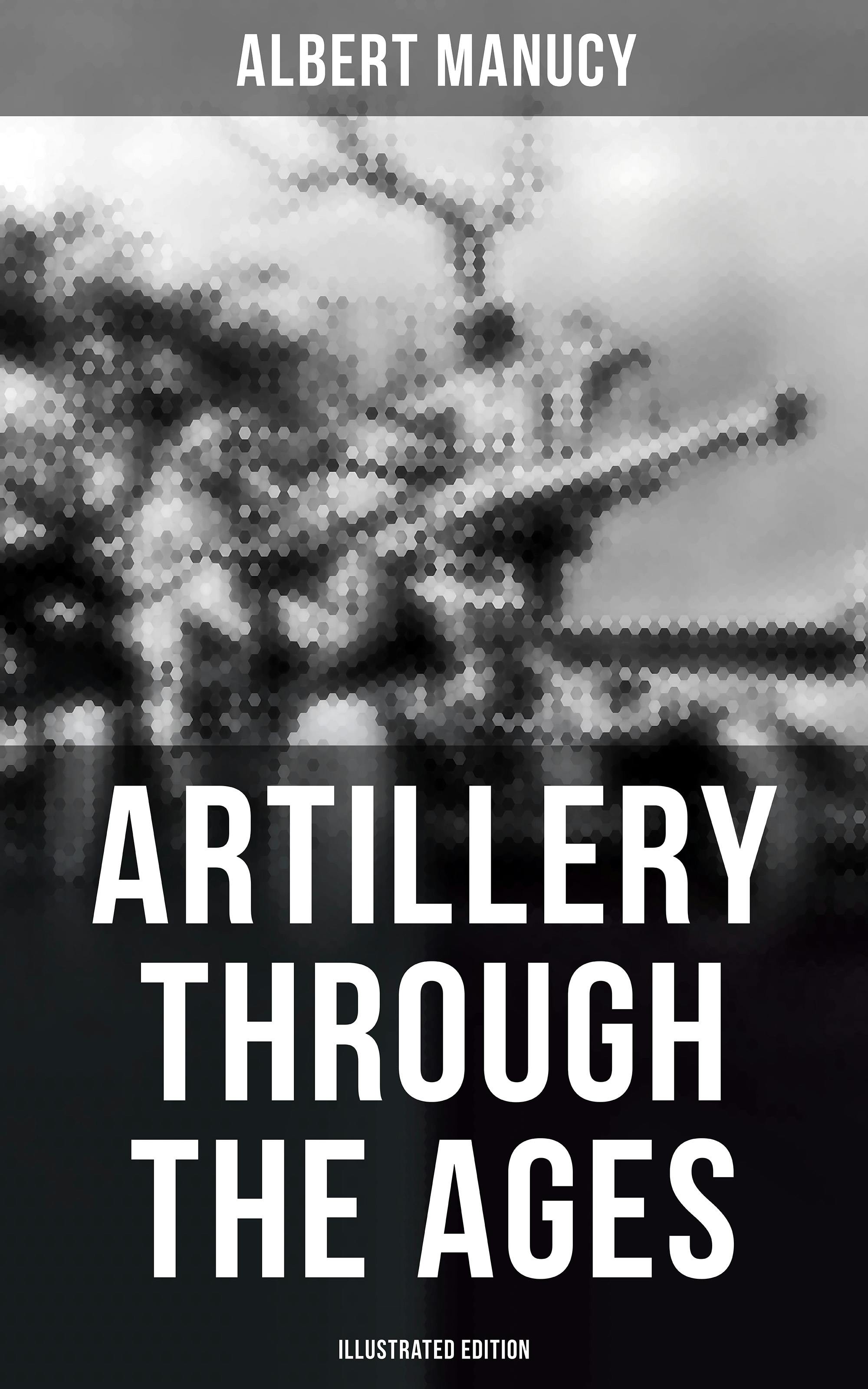 Artillery Through the Ages (Illustrated Edition) - Albert Manucy