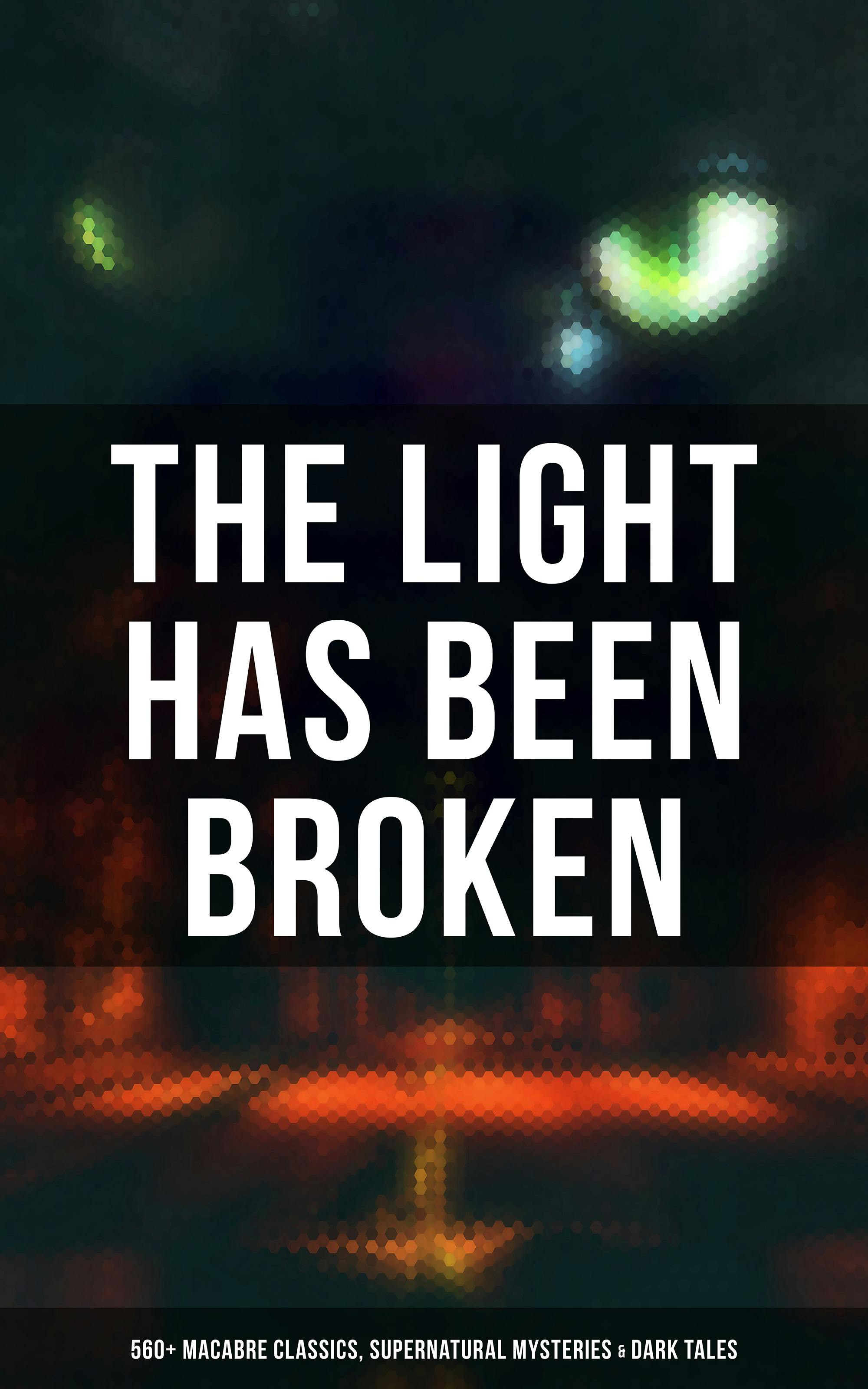The Light Has Been Broken: 560+ Macabre Classics, Supernatural Mysteries & Dark Tales: The Mark of the Beast, The Ghost Pirates, The Vampyre, Sweeney Todd, The Sleepy Hollow… - undefined
