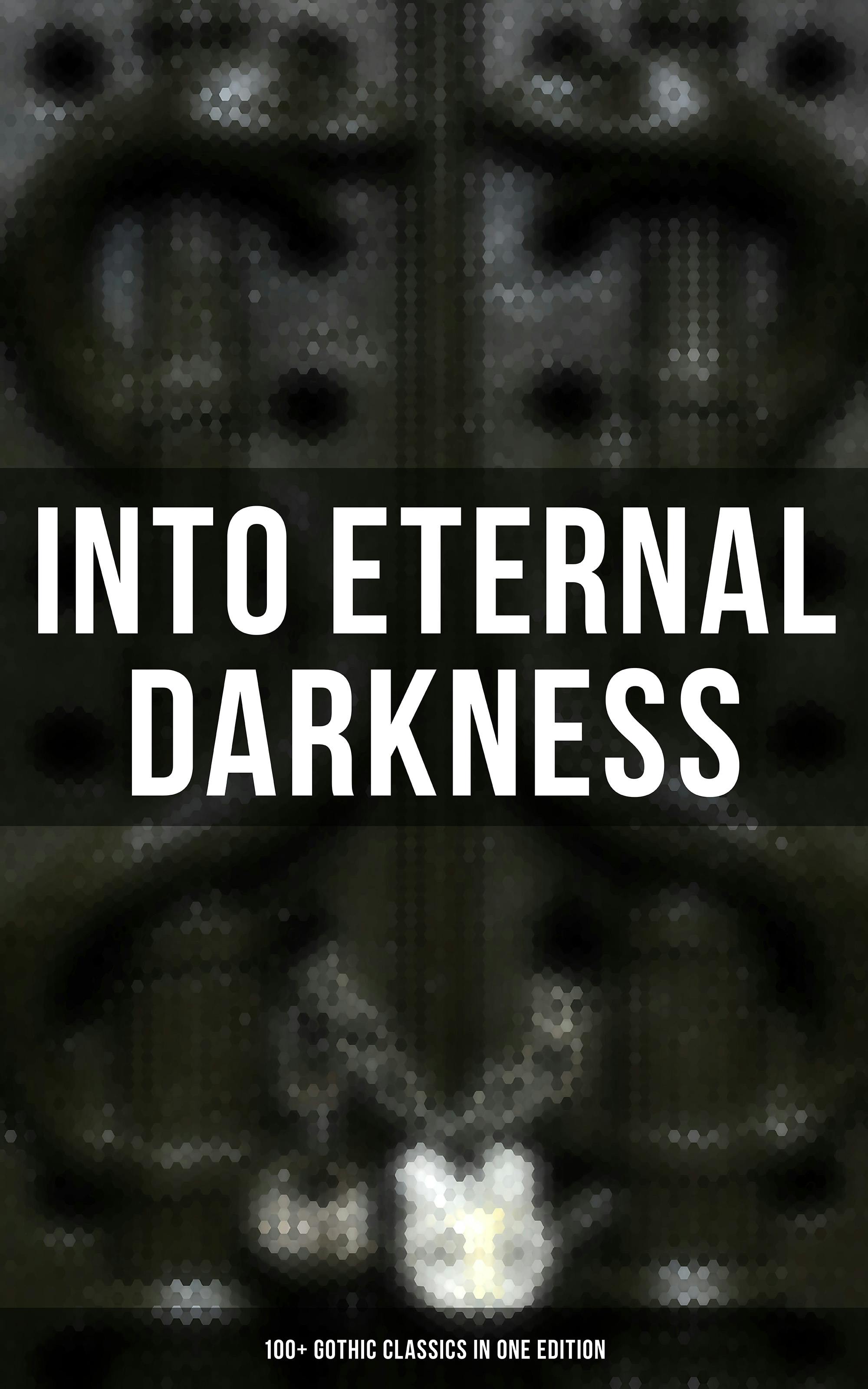 Into Eternal Darkness: 100+ Gothic Classics in One Edition: Novels, Tales and Poems: The Mysteries of Udolpho, The Tell-Tale Heart, Sweeney Todd… - undefined