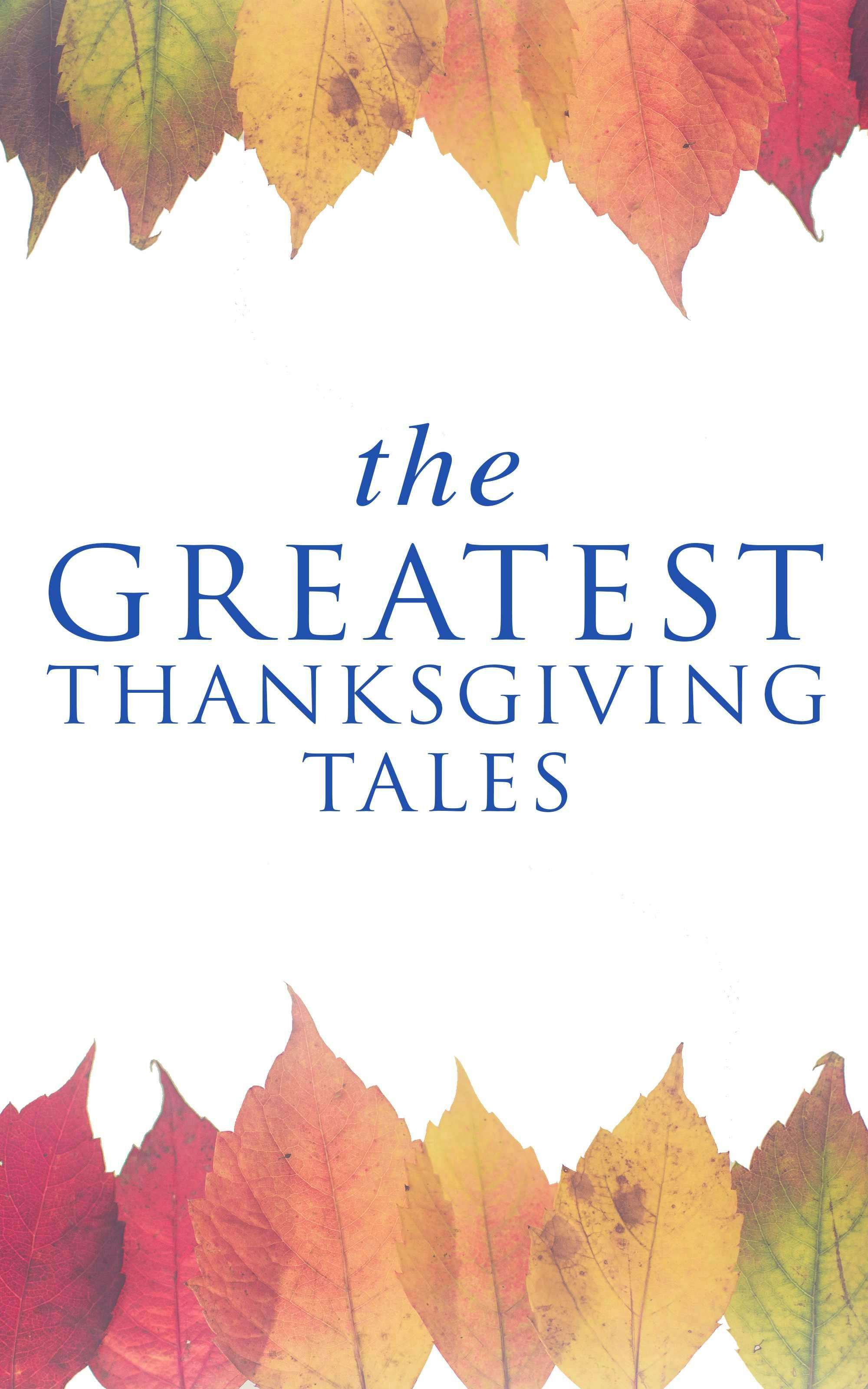 The Greatest Thanksgiving Tales: How We Kept Thanksgiving at Oldtown, Two Thanksgiving Day Gentlemen, The Master of the Harvest, Three Thanksgivings, Ezra's Thanksgivin' Out West, A Wolfville Thanksgiving... - Ida Hamilton Munsell, Lucy Maud Montgomery, Alfred Henry Lewis, Nathaniel Hawthorne, Mary Jane Holmes, O. Henry, Edward Everett Hale, Eleanor H. Porter, Eugene Field, Susan Coolidge, Andrew Lang, Charlotte Perkins Gilman, Nora Perry, Harriet Beecher Stowe, Louisa May Alcott, Sarah Orne Jewett, George Eliot, Alfred Gatty