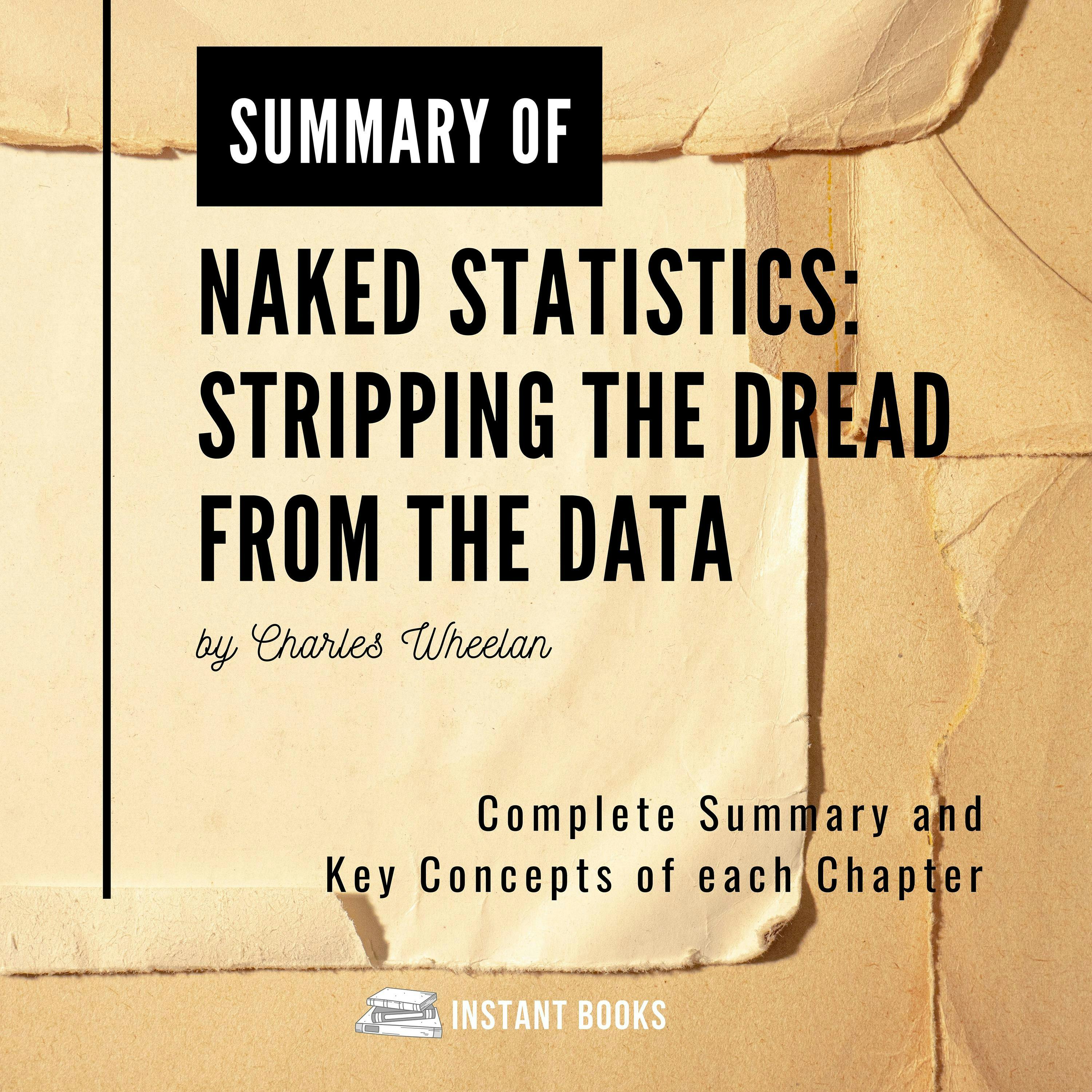 Summary of Naked Statistic: Stripping the Dread from the Data by Charles Wheelan: Complete Summary and Key Concepts of each Chapter - undefined