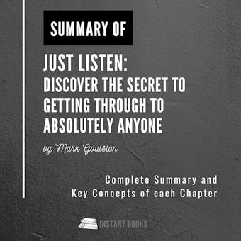 Summary of Just Listen: Discover the Secret to Getting Through to Absolutely Anyone: by Mark Goulston: Complete Summary and Key Concepts of each Chapter
