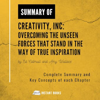 Summary of Creativity, Inc: Overcoming the Unseen Forces That Stand in the Way of True Inspiration by Ed Catmull and Amy Wallace: Complete Summary and Key Concepts of each Chapter