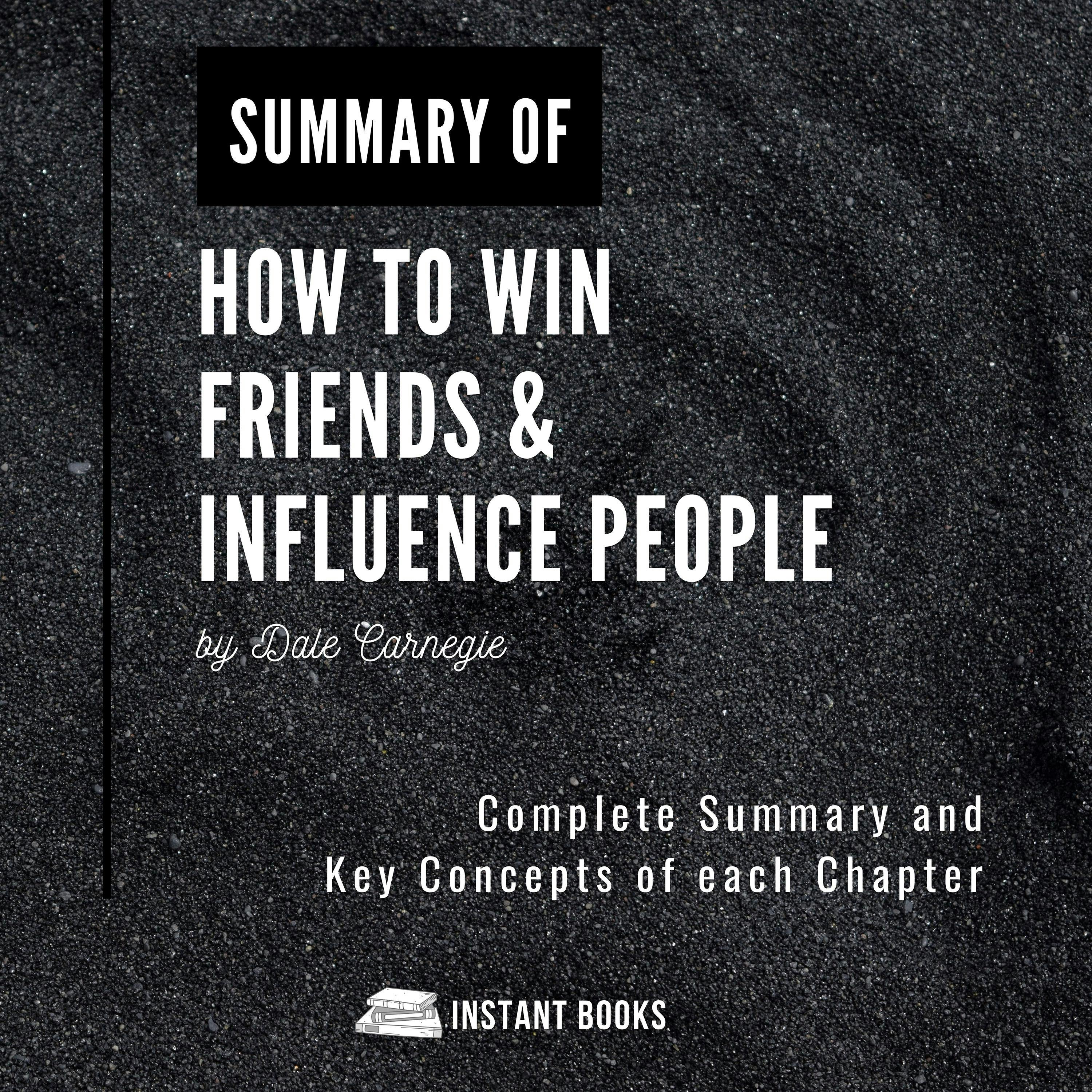 Summary of How to Win Friends & Influence People: by Dale Carnegie: Complete Summary and Key Concepts of each Chapter - Istant Books