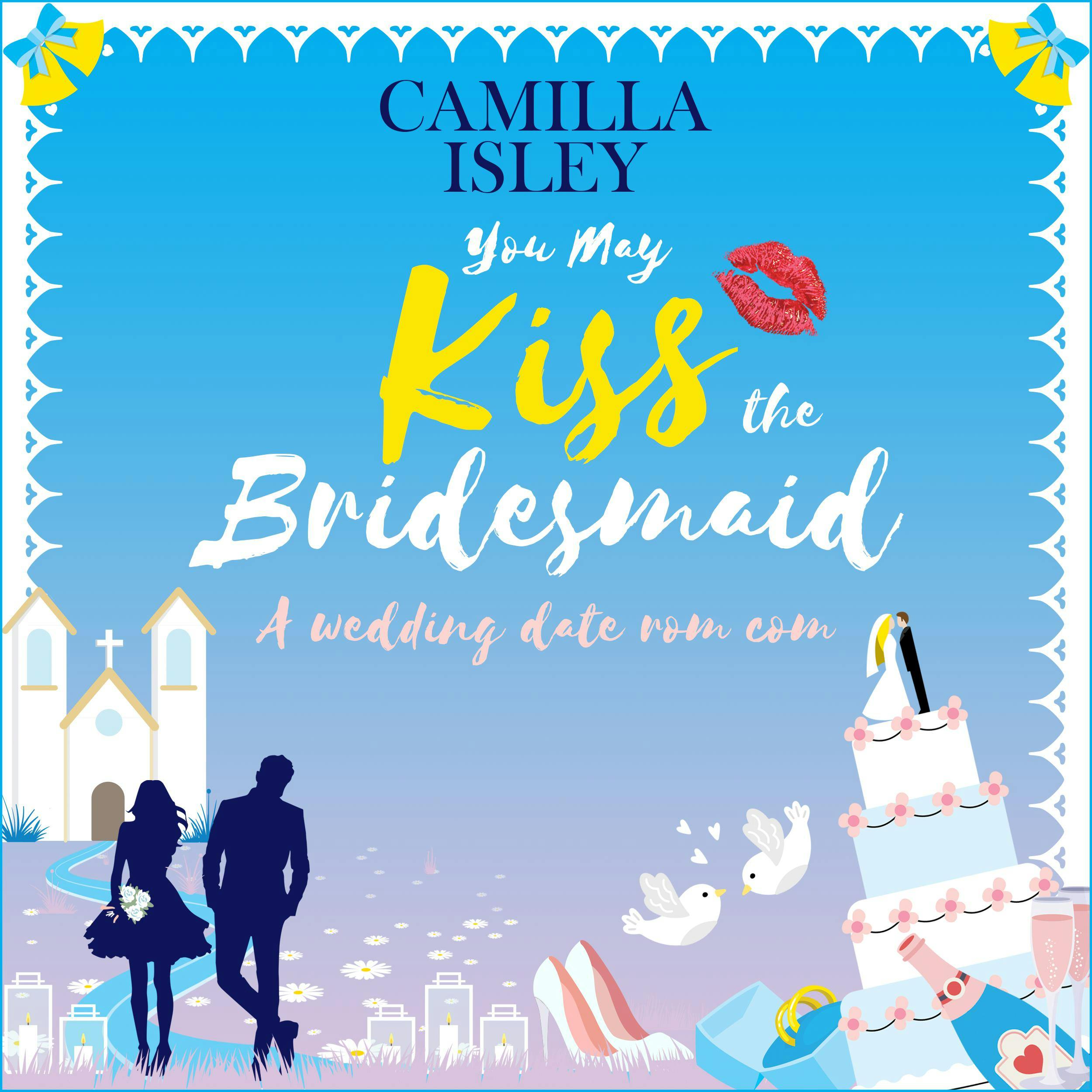 You May Kiss the Bridesmaid: A Wedding Date Rom Com - Camilla Isley