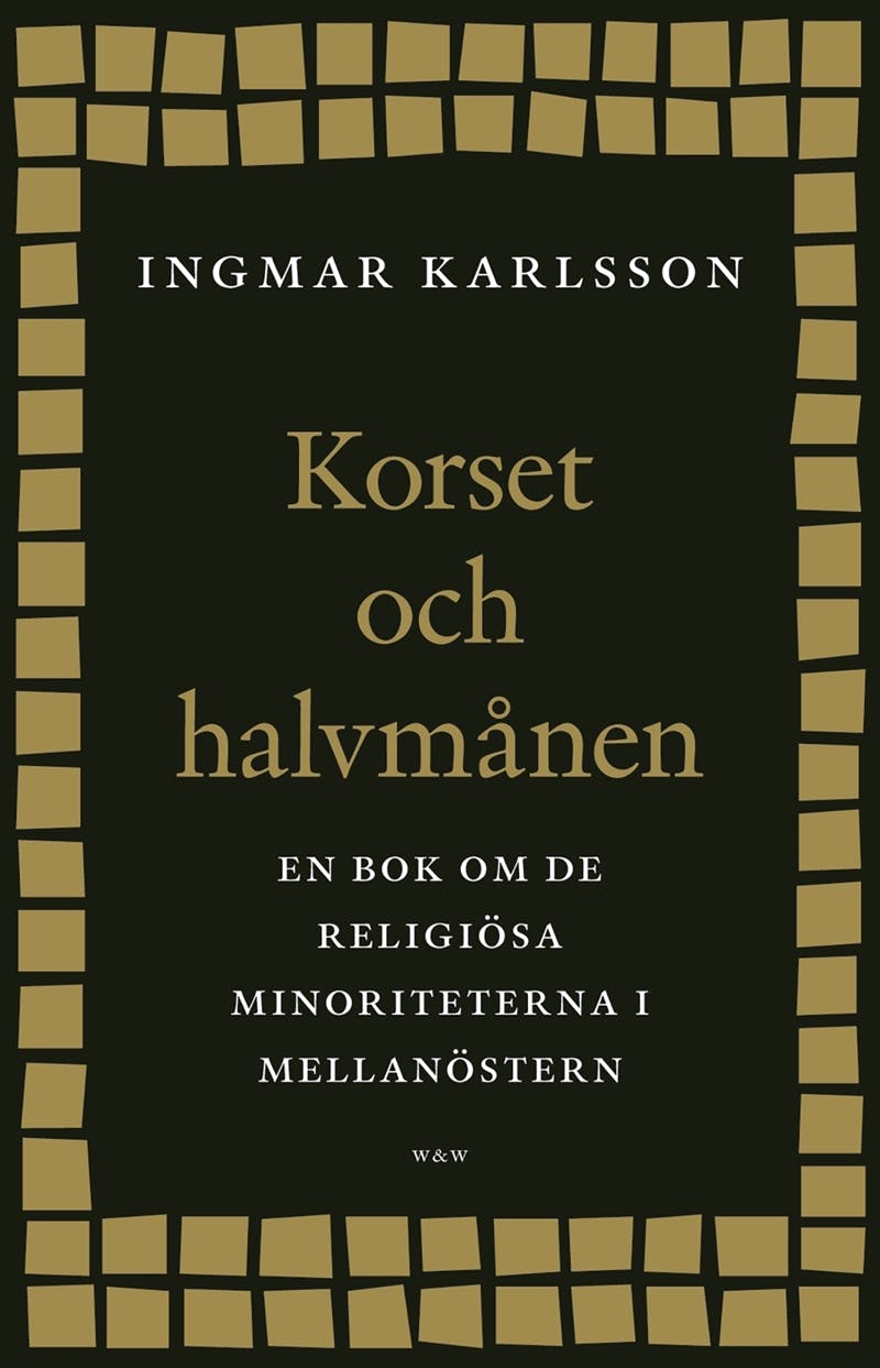 Korset och halvmånen : En bok om de religiösa minoriteterna i Mellanöstern och i Sverige - Ingmar Karlsson