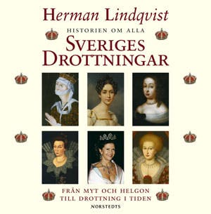 Historien om alla Sveriges drottningar : Från myt och helgon till drottning i tiden - Herman Lindqvist