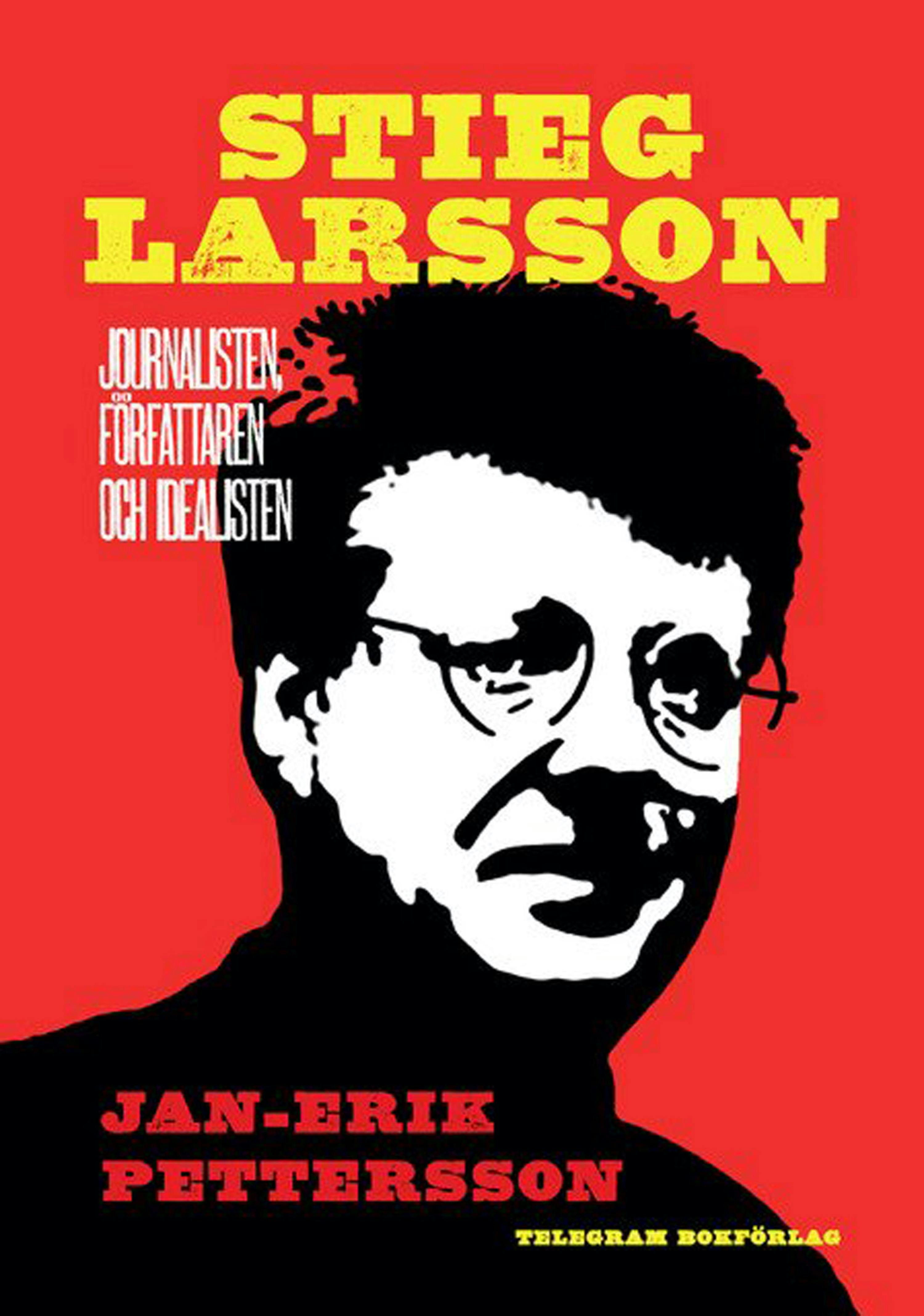 Stieg Larsson: Journalisten, författaren, idealisten - Jan-Erik Pettersson