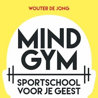 Mindgym: Sportschool voor je geest: In 12 weken meer focus, rust én energie