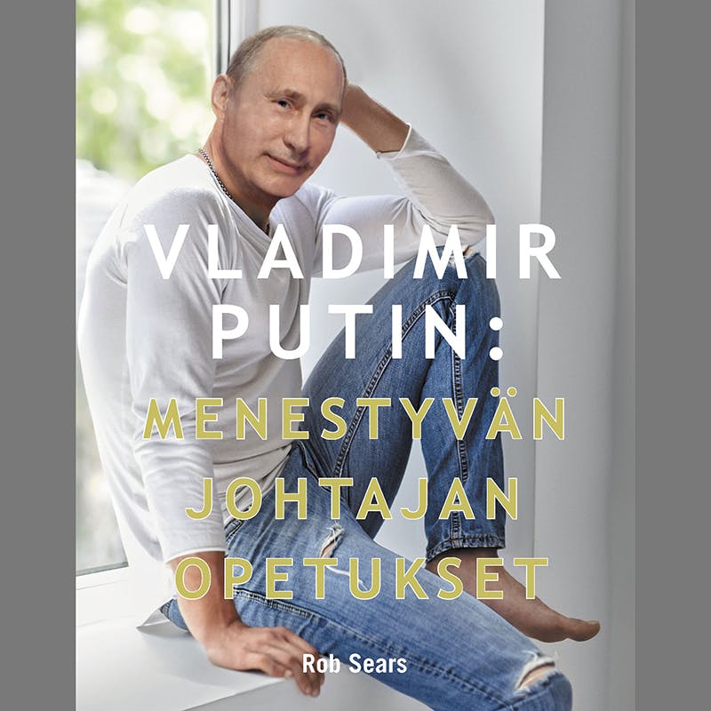 Vladimir Putin – Menestyvän johtajan opetukset - Anna Tuomikoski, Rob Sears